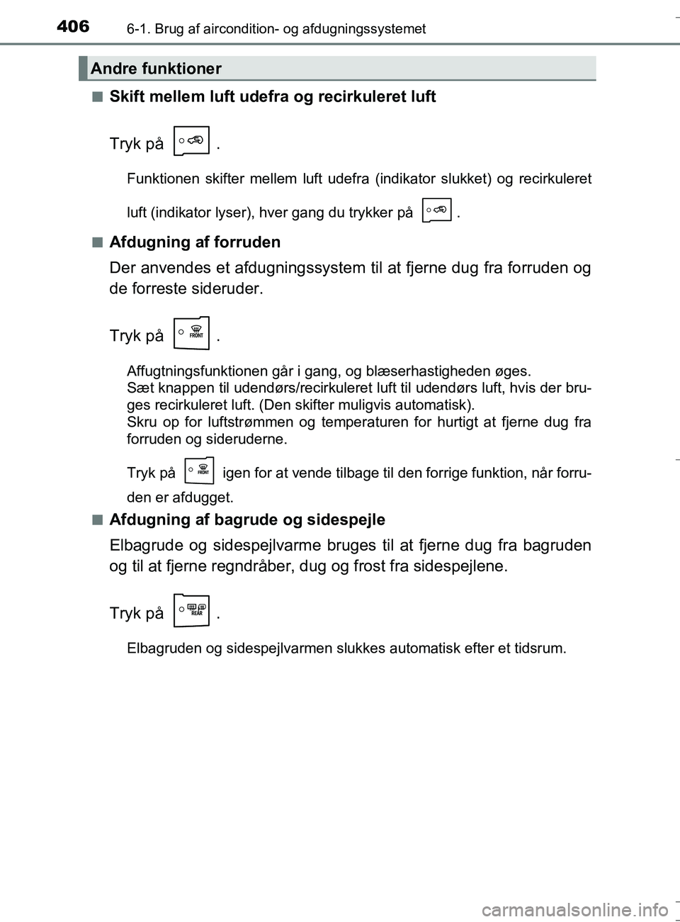 TOYOTA AURIS TOURING SPORTS 2016  Brugsanvisning (in Danish) 4066-1. Brug af aircondition- og afdugningssystemet
OM12L13DK_Auris TSn
Skift mellem luft udefra og recirkuleret luft
Tryk på  .
Funktionen skifter mellem luft udefra (indikator slukket) og recirkule