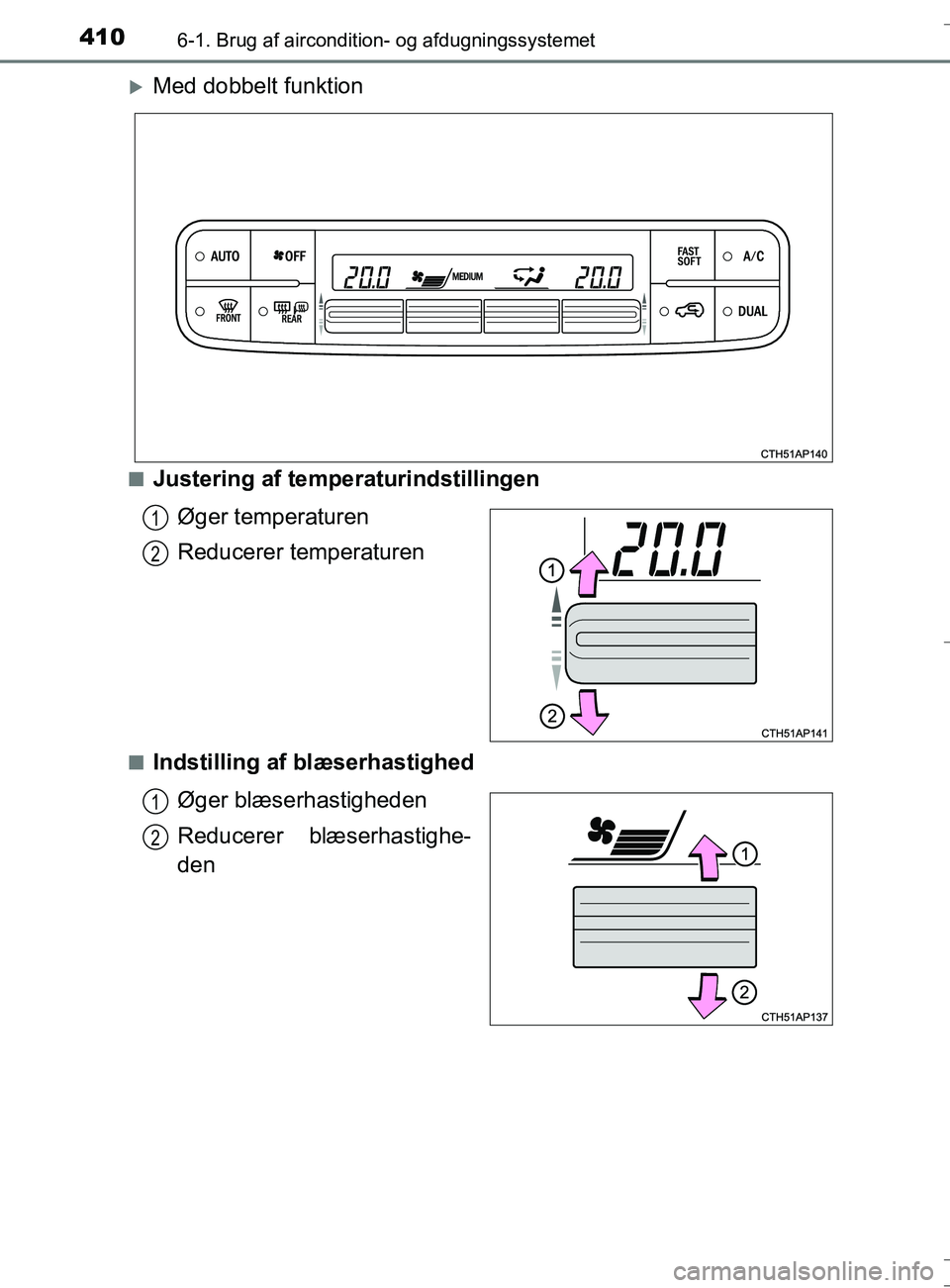 TOYOTA AURIS TOURING SPORTS 2016  Brugsanvisning (in Danish) 4106-1. Brug af aircondition- og afdugningssystemet
OM12L13DK_Auris TS
Med dobbelt funktion
nJustering af temperaturindstillingenØger temperaturen
Reducerer temperaturen
nIndstilling af blæserhas