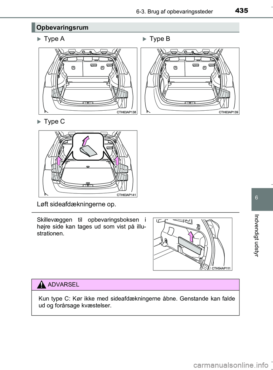 TOYOTA AURIS TOURING SPORTS 2016  Brugsanvisning (in Danish) 4356-3. Brug af opbevaringssteder
OM12L13DK_Auris TS
6
Indvendigt udstyr
Opbevaringsrum
Type AType B
Type C
Løft sideafdækningerne op.
Skillevæggen til opbevaringsboksen i
højre side kan 