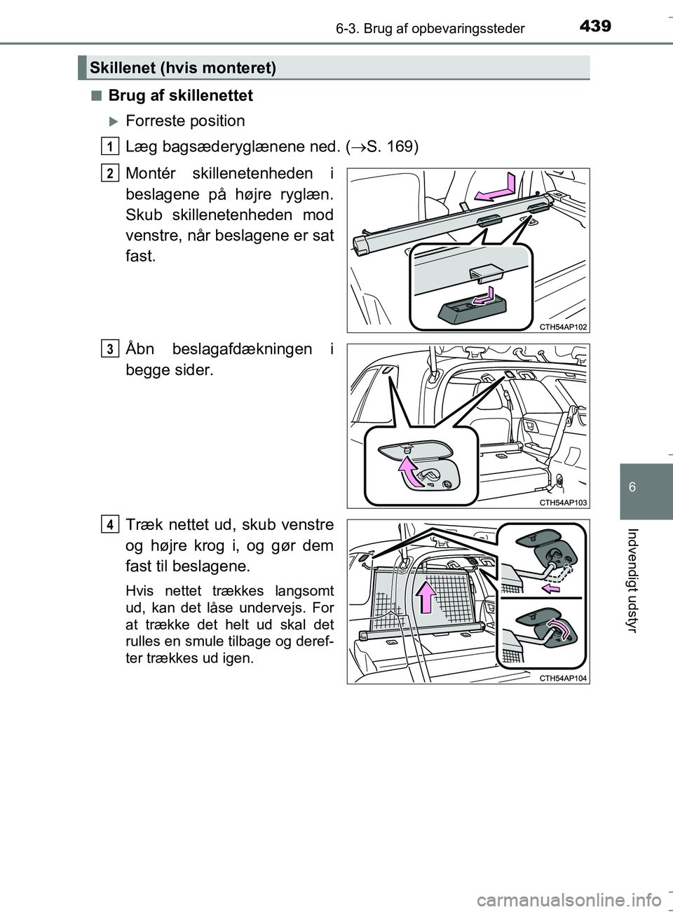 TOYOTA AURIS TOURING SPORTS 2016  Brugsanvisning (in Danish) 4396-3. Brug af opbevaringssteder
OM12L13DK_Auris TS
6
Indvendigt udstyr
nBrug af skillenettet
Forreste position
Læg bagsæderyglænene ned. (S. 169)
Montér skillenetenheden i
beslagene på h