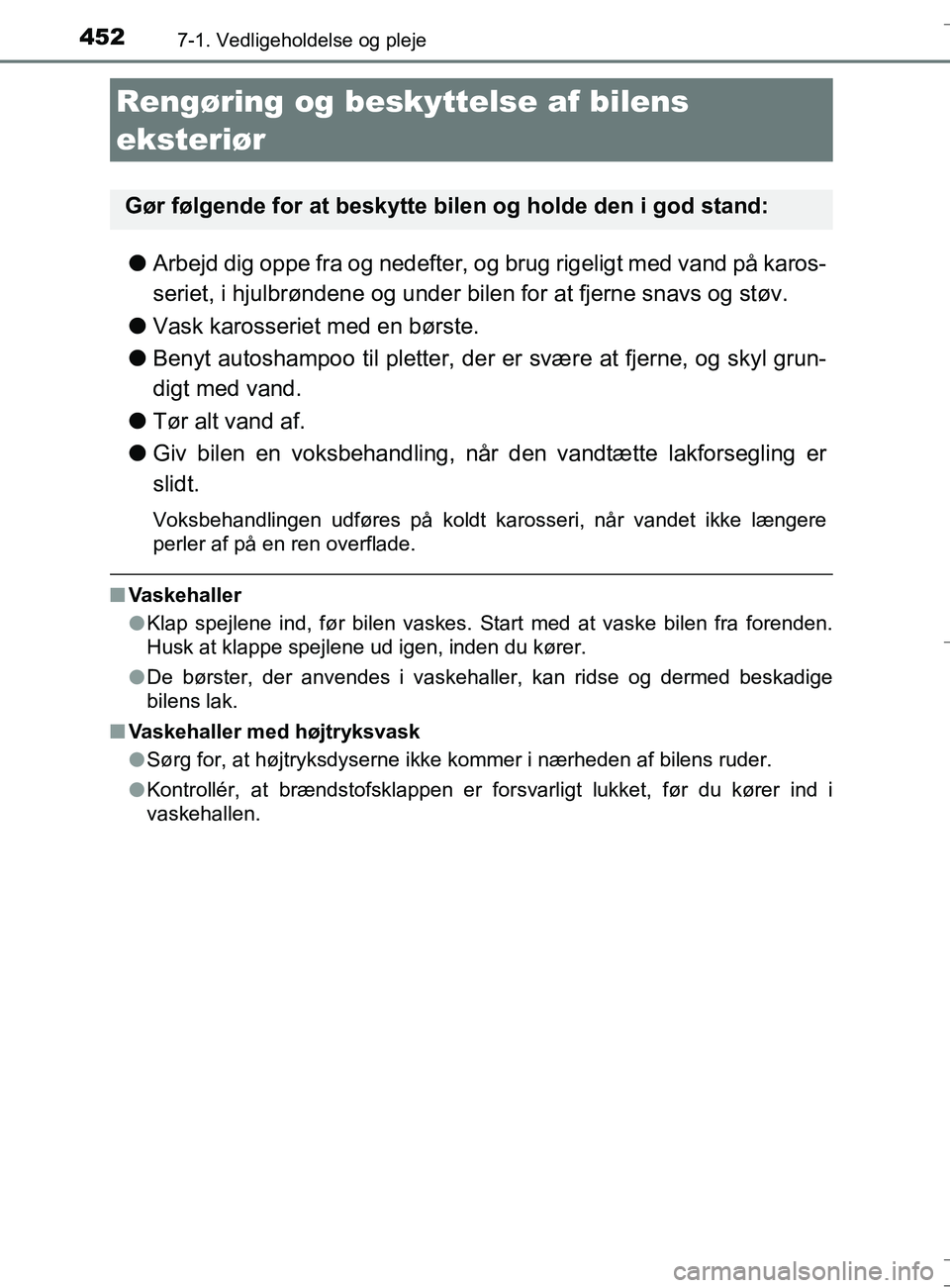 TOYOTA AURIS TOURING SPORTS 2016  Brugsanvisning (in Danish) 452
OM12L13DK_Auris TS
7-1. Vedligeholdelse og pleje
lArbejd dig oppe fra og nedefter, og brug rigeligt med vand på karos-
seriet, i hjulbrøndene og under bilen for at fjerne snavs og støv.
l Vask 