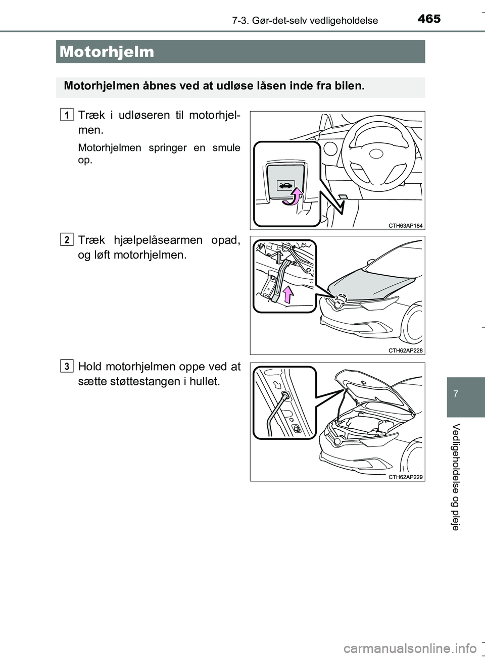 TOYOTA AURIS TOURING SPORTS 2016  Brugsanvisning (in Danish) 4657-3. Gør-det-selv vedligeholdelse
OM12L13DK_Auris TS
7
Vedligeholdelse og pleje
Træk i udløseren til motorhjel-
men.
Motorhjelmen springer en smule
op.
Træk hjælpelåsearmen opad,
og løft mot
