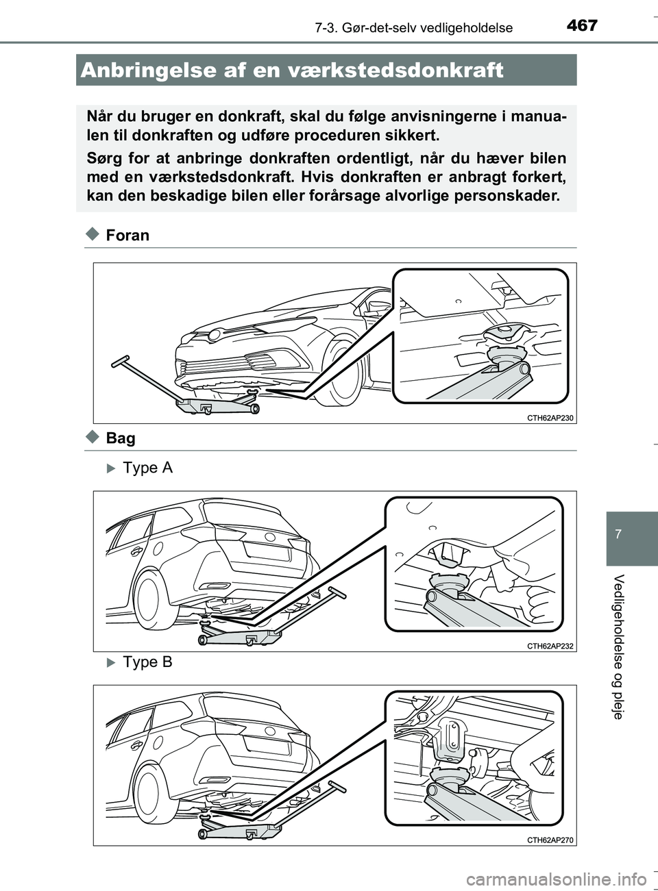 TOYOTA AURIS TOURING SPORTS 2016  Brugsanvisning (in Danish) 4677-3. Gør-det-selv vedligeholdelse
OM12L13DK_Auris TS
7
Vedligeholdelse og pleje
uForan
uBag
Type A
Type B
Anbringelse af en værkstedsdonkraft
Når du bruger en donkraft, skal  du følge anv