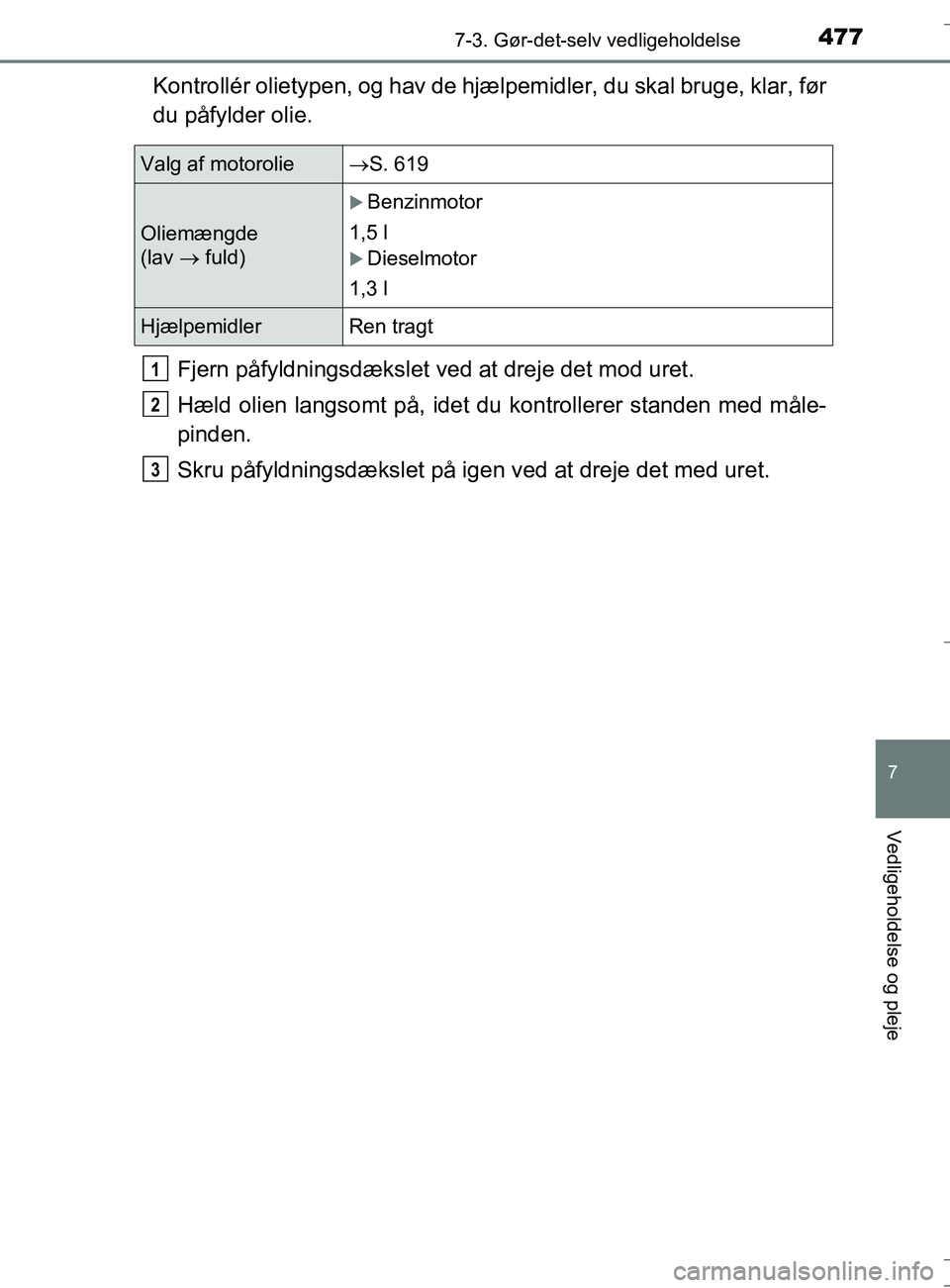 TOYOTA AURIS TOURING SPORTS 2016  Brugsanvisning (in Danish) 4777-3. Gør-det-selv vedligeholdelse
OM12L13DK_Auris TS
7
Vedligeholdelse og pleje
Kontrollér olietypen, og hav de hjælpemidler, du skal bruge, klar, før
du påfylder olie.
Fjern påfyldningsdæks