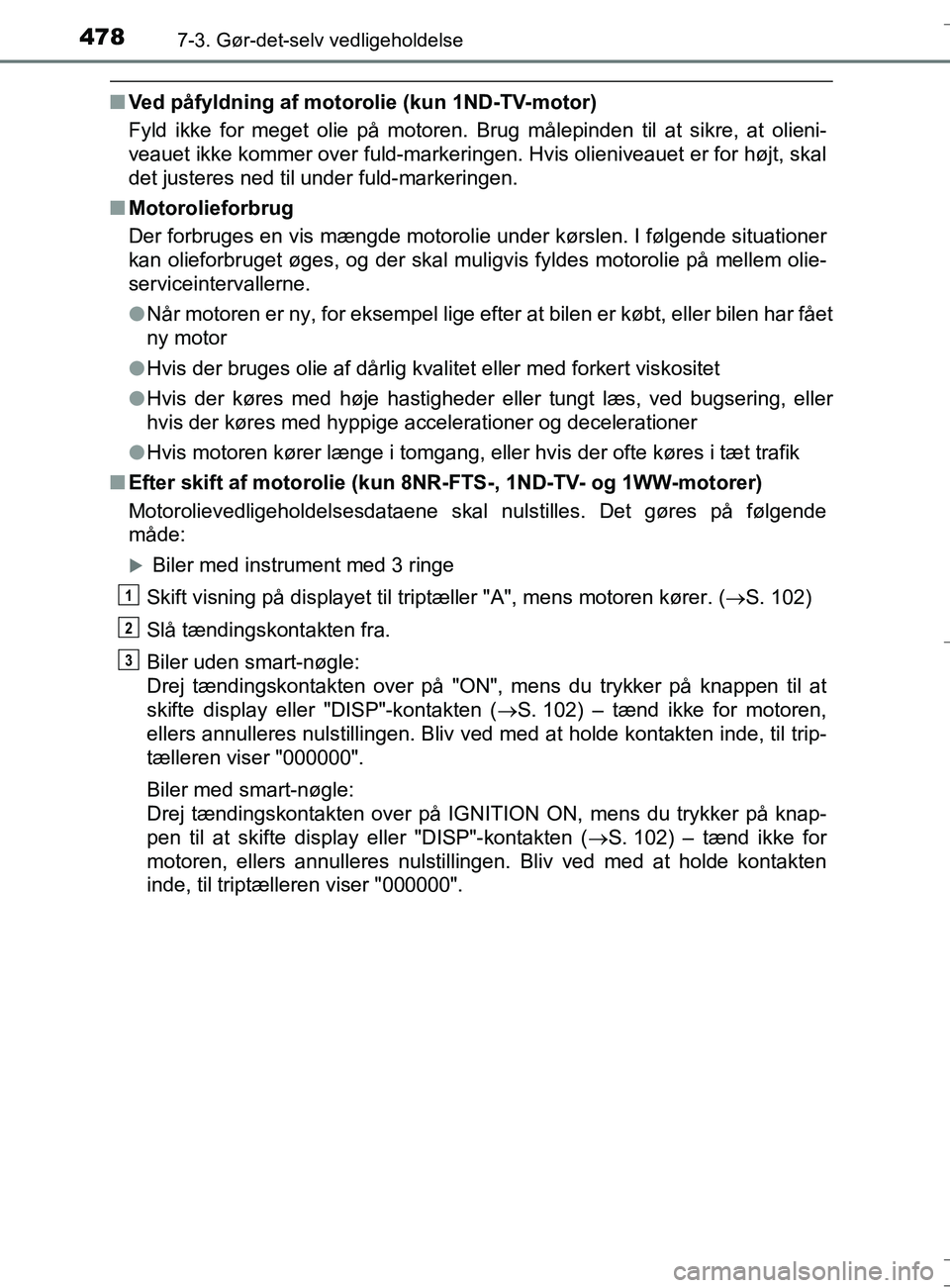 TOYOTA AURIS TOURING SPORTS 2016  Brugsanvisning (in Danish) 4787-3. Gør-det-selv vedligeholdelse
OM12L13DK_Auris TS
nVed påfyldning af motorolie (kun 1ND-TV-motor)
Fyld ikke for meget olie på motoren. Brug målepinden til at sikre, at olieni-
veauet ikke ko