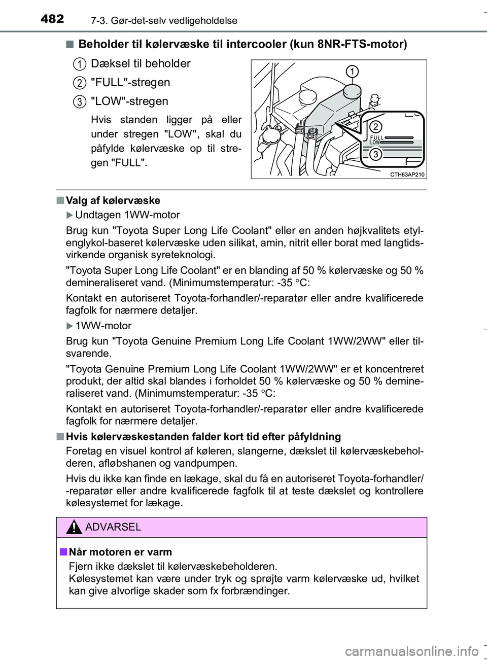 TOYOTA AURIS TOURING SPORTS 2016  Brugsanvisning (in Danish) 4827-3. Gør-det-selv vedligeholdelse
OM12L13DK_Auris TSn
Beholder til kølervæske til inte
rcooler (kun 8NR-FTS-motor)
Dæksel til beholder
"FULL"-stregen
"LOW"-stregen
Hvis standen ligger på eller