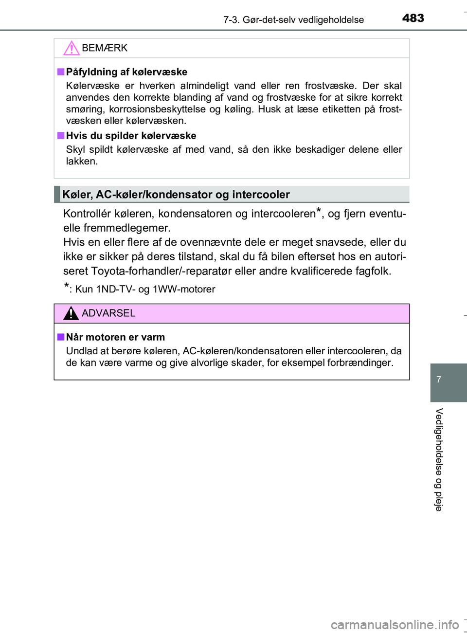 TOYOTA AURIS TOURING SPORTS 2016  Brugsanvisning (in Danish) 4837-3. Gør-det-selv vedligeholdelse
OM12L13DK_Auris TS
7
Vedligeholdelse og pleje
Kontrollér køleren, kondensatoren og intercooleren*, og fjern eventu-
elle fremmedlegemer. 
Hvis en eller flere af