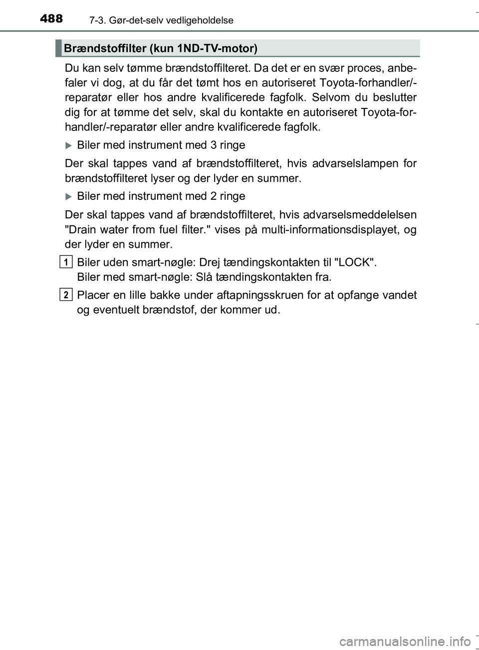 TOYOTA AURIS TOURING SPORTS 2016  Brugsanvisning (in Danish) 4887-3. Gør-det-selv vedligeholdelse
OM12L13DK_Auris TS
Du kan selv tømme brændstoffilteret. Da det er en svær proces, anbe-
faler vi dog, at du får det tømt hos  en autoriseret Toyota-forhandle