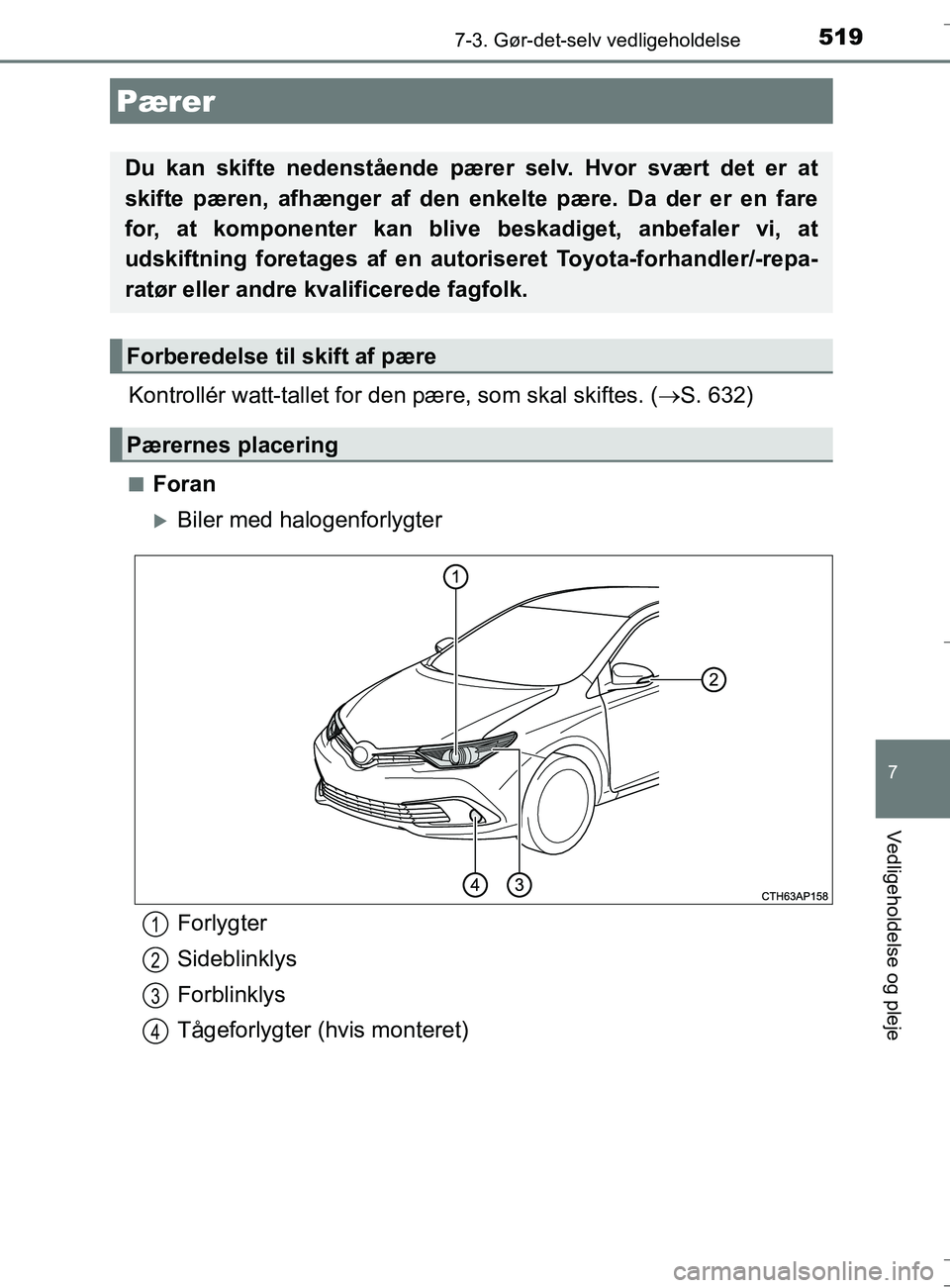 TOYOTA AURIS TOURING SPORTS 2016  Brugsanvisning (in Danish) 5197-3. Gør-det-selv vedligeholdelse
OM12L13DK_Auris TS
7
Vedligeholdelse og pleje
Kontrollér watt-tallet for den pære, som skal skiftes. (S. 632)
nForan
Biler med halogenforlygter
Pærer
Du 