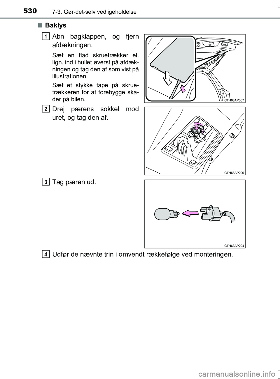 TOYOTA AURIS TOURING SPORTS 2016  Brugsanvisning (in Danish) 5307-3. Gør-det-selv vedligeholdelse
OM12L13DK_Auris TSn
Baklys
Åbn bagklappen, og fjern
afdækningen.
Sæt en flad skruetrækker el.
lign. ind i hullet øverst på afdæk-
ningen og tag den af som 