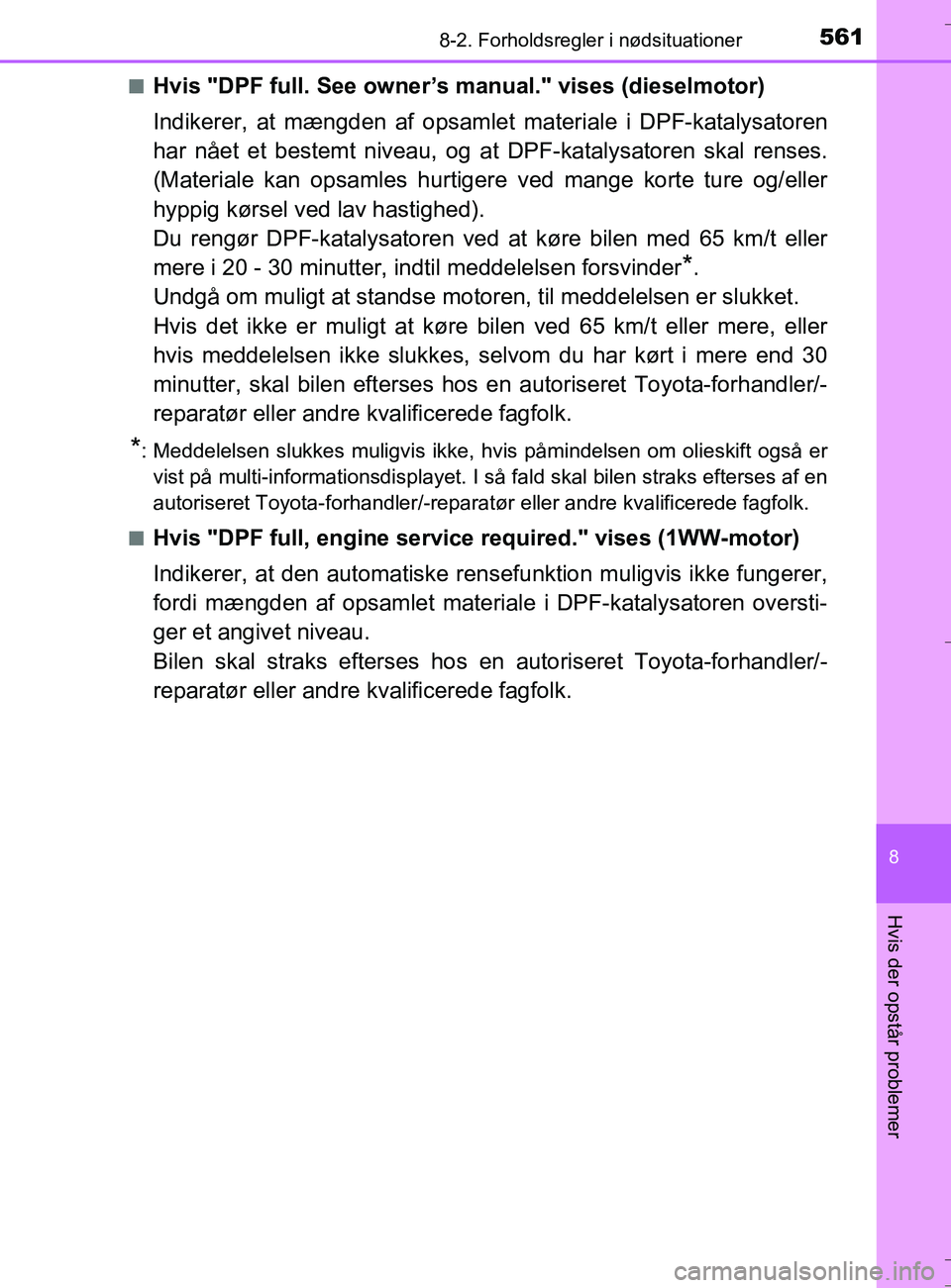 TOYOTA AURIS TOURING SPORTS 2016  Brugsanvisning (in Danish) 5618-2. Forholdsregler i nødsituationer
OM12L13DK_Auris TS
8
Hvis der opstår problemer
nHvis "DPF full. See owner’s manual." vises (dieselmotor)
Indikerer, at mængden af opsamlet materiale i DPF-