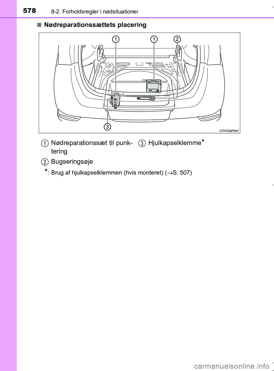 TOYOTA AURIS TOURING SPORTS 2016 Brugsanvisning (in Danish) 5788-2. Forholdsregler i nødsituationer
OM12L13DK_Auris TSn
Nødreparationssættets placering
*: Brug af hjulkapselklemmen (hvis monteret) (
S. 507)
Nødreparationssæt til punk-
tering
Bugserings TOYOTA AURIS TOURING SPORTS 2016 Brugsanvisning (in Danish) 5788-2. Forholdsregler i nødsituationer
OM12L13DK_Auris TSn
Nødreparationssættets placering
*: Brug af hjulkapselklemmen (hvis monteret) (
S. 507)
Nødreparationssæt til punk-
tering
Bugserings