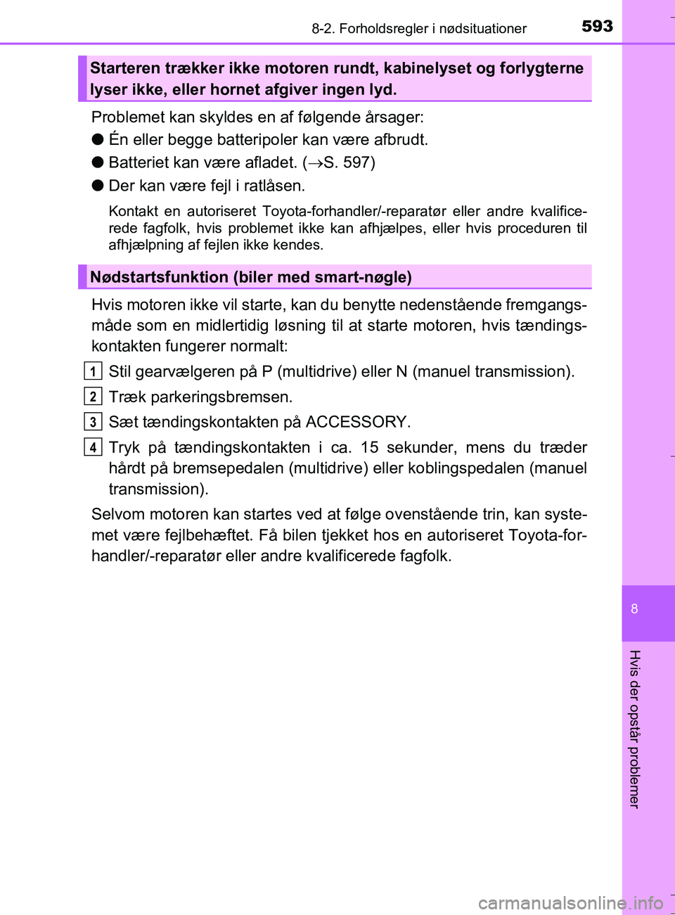 TOYOTA AURIS TOURING SPORTS 2016 Brugsanvisning (in Danish) 5938-2. Forholdsregler i nødsituationer
OM12L13DK_Auris TS
8
Hvis der opstår problemer
Problemet kan skyldes en af følgende årsager:
lÉn eller begge batteripoler kan være afbrudt.
l Batteriet ka TOYOTA AURIS TOURING SPORTS 2016 Brugsanvisning (in Danish) 5938-2. Forholdsregler i nødsituationer
OM12L13DK_Auris TS
8
Hvis der opstår problemer
Problemet kan skyldes en af følgende årsager:
lÉn eller begge batteripoler kan være afbrudt.
l Batteriet ka