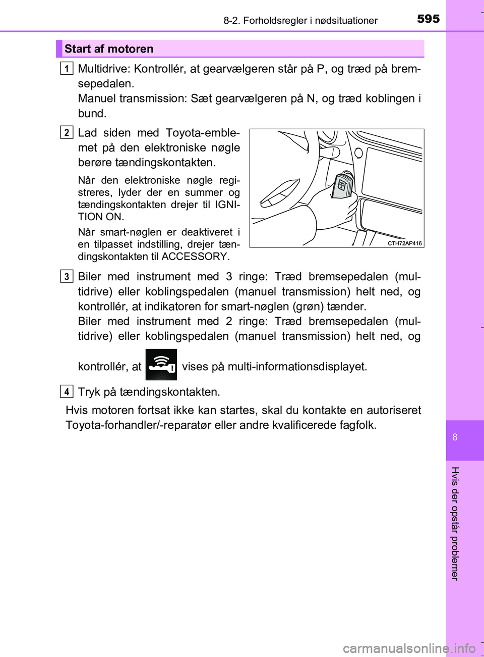 TOYOTA AURIS TOURING SPORTS 2016 Brugsanvisning (in Danish) 5958-2. Forholdsregler i nødsituationer
OM12L13DK_Auris TS
8
Hvis der opstår problemer
Multidrive: Kontrollér, at gearvælgeren står på P, og træd på brem-
sepedalen.
Manuel transmission: Sæt TOYOTA AURIS TOURING SPORTS 2016 Brugsanvisning (in Danish) 5958-2. Forholdsregler i nødsituationer
OM12L13DK_Auris TS
8
Hvis der opstår problemer
Multidrive: Kontrollér, at gearvælgeren står på P, og træd på brem-
sepedalen.
Manuel transmission: Sæt