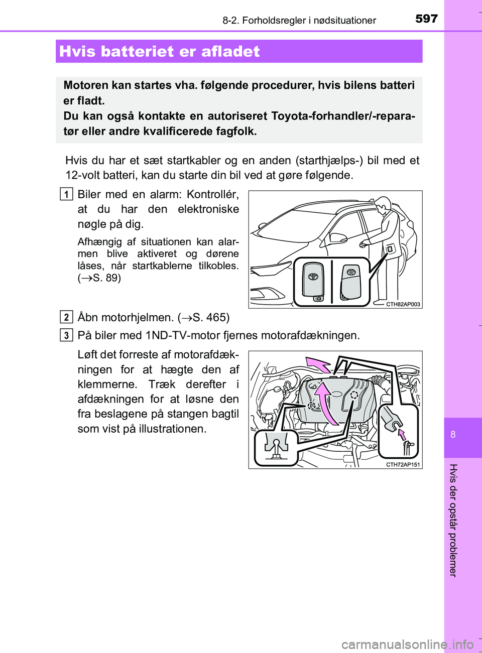 TOYOTA AURIS TOURING SPORTS 2016 Brugsanvisning (in Danish) 5978-2. Forholdsregler i nødsituationer
OM12L13DK_Auris TS
8
Hvis der opstår problemer
Hvis du har et sæt startkabler og en anden (starthjælps-) bil med et
12-volt batteri, kan du starte din bil v TOYOTA AURIS TOURING SPORTS 2016 Brugsanvisning (in Danish) 5978-2. Forholdsregler i nødsituationer
OM12L13DK_Auris TS
8
Hvis der opstår problemer
Hvis du har et sæt startkabler og en anden (starthjælps-) bil med et
12-volt batteri, kan du starte din bil v