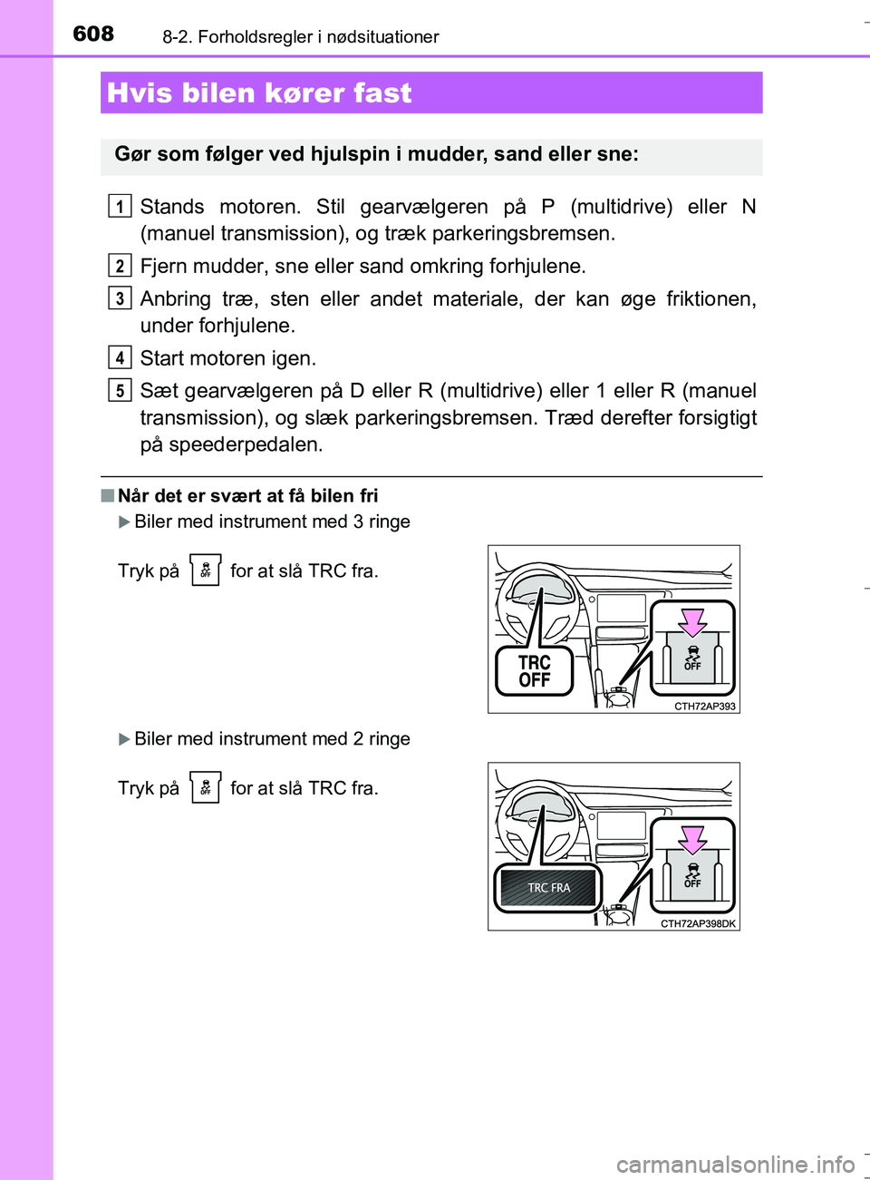 TOYOTA AURIS TOURING SPORTS 2016 Brugsanvisning (in Danish) 6088-2. Forholdsregler i nødsituationer
OM12L13DK_Auris TS
Stands motoren. Stil gearvælgeren på P (multidrive) eller N
(manuel transmission), og træk parkeringsbremsen.
Fjern mudder, sne eller san TOYOTA AURIS TOURING SPORTS 2016 Brugsanvisning (in Danish) 6088-2. Forholdsregler i nødsituationer
OM12L13DK_Auris TS
Stands motoren. Stil gearvælgeren på P (multidrive) eller N
(manuel transmission), og træk parkeringsbremsen.
Fjern mudder, sne eller san