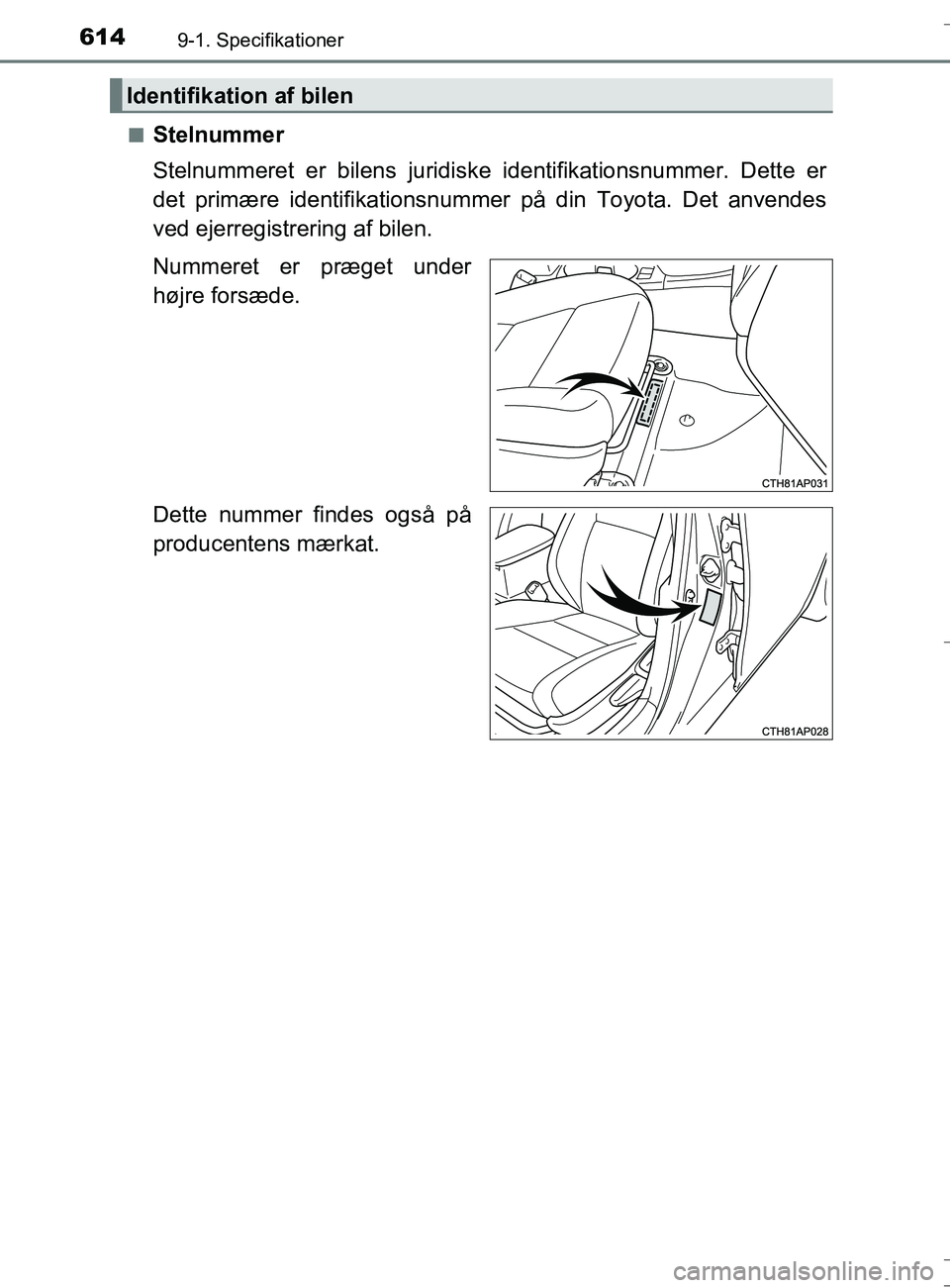 TOYOTA AURIS TOURING SPORTS 2016  Brugsanvisning (in Danish) 6149-1. Specifikationer
OM12L13DK_Auris TSn
Stelnummer
Stelnummeret er bilens juridiske identifikations
nummer. Dette er
det primære identifikationsnummer på din Toyota. Det anvendes
ved ejerregistr