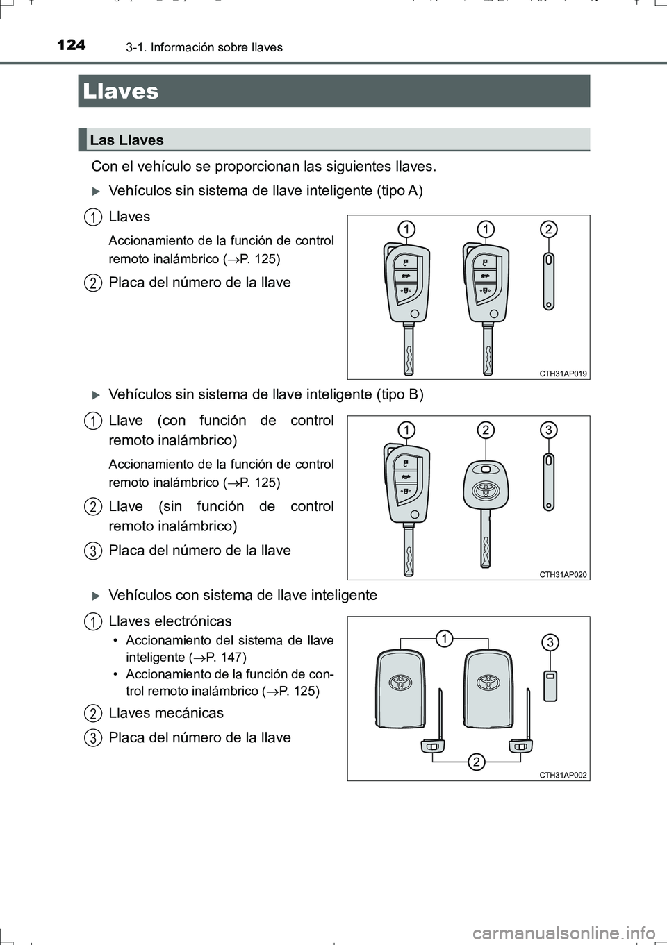 TOYOTA AURIS TOURING SPORTS 2017 Manual del propietario (in Spanish) 124
UK_AURIS_Touring_Sport_ES (OM12L16S)
3-1. Información sobre llaves
Con el vehículo se proporcionan las siguientes llaves.
Vehículos sin sistema de llave inteligente (tipo A)
Llaves
Accionami TOYOTA AURIS TOURING SPORTS 2017 Manual del propietario (in Spanish) 124
UK_AURIS_Touring_Sport_ES (OM12L16S)
3-1. Información sobre llaves
Con el vehículo se proporcionan las siguientes llaves.
Vehículos sin sistema de llave inteligente (tipo A)
Llaves
Accionami
