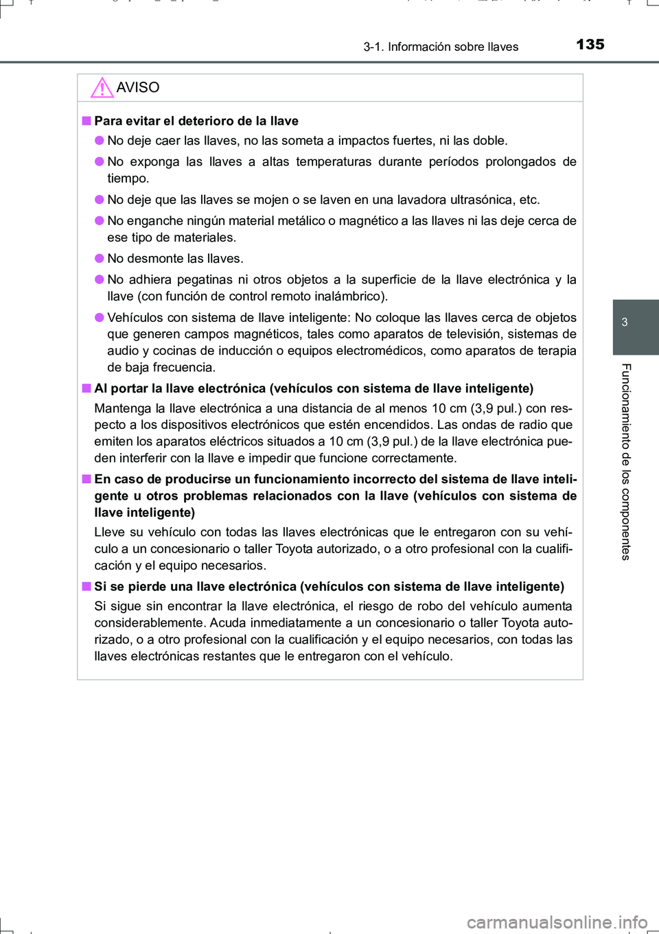 TOYOTA AURIS TOURING SPORTS 2017 Manual del propietario (in Spanish) 1353-1. Información sobre llaves
3
Funcionamiento de los componentes
UK_AURIS_Touring_Sport_ES (OM12L16S)
AV I S O
■Para evitar el deterioro de la llave
●No deje caer las llaves, no las someta a TOYOTA AURIS TOURING SPORTS 2017 Manual del propietario (in Spanish) 1353-1. Información sobre llaves
3
Funcionamiento de los componentes
UK_AURIS_Touring_Sport_ES (OM12L16S)
AV I S O
■Para evitar el deterioro de la llave
●No deje caer las llaves, no las someta a