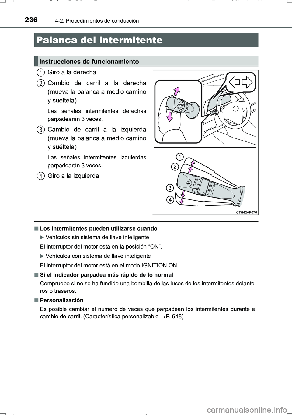 TOYOTA AURIS TOURING SPORTS 2017  Manual del propietario (in Spanish) 2364-2. Procedimientos de conducción
UK_AURIS_Touring_Sport_ES (OM12L16S)
Giro a la derecha
Cambio de carril a la derecha
(mueva la palanca a medio camino
y suéltela)
Las señales intermitentes dere