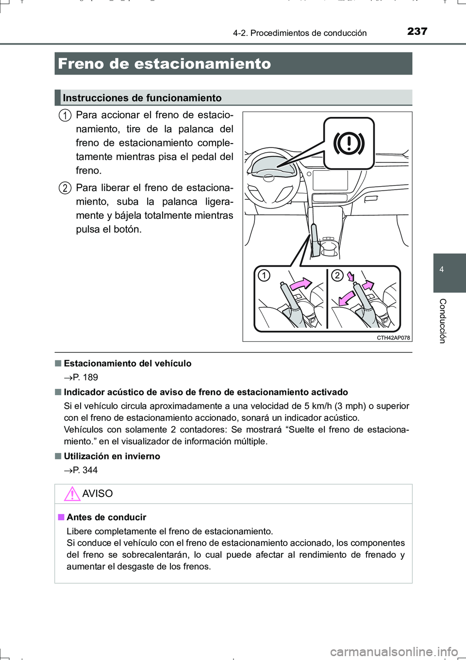 TOYOTA AURIS TOURING SPORTS 2017  Manual del propietario (in Spanish) 2374-2. Procedimientos de conducción
4
Conducción
UK_AURIS_Touring_Sport_ES (OM12L16S)
Para accionar el freno de estacio-
namiento, tire de la palanca del
freno de estacionamiento comple-
tamente mi