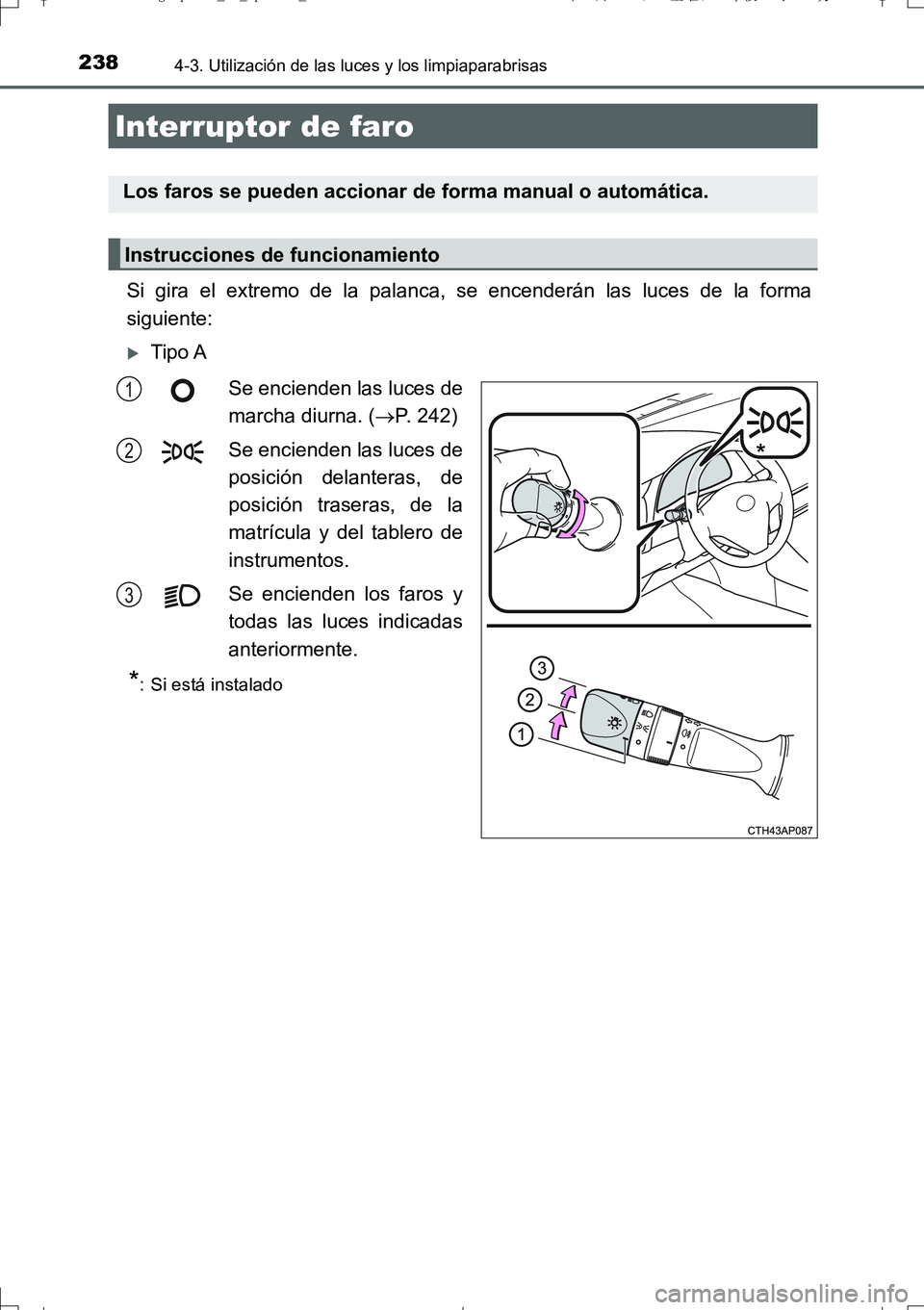 TOYOTA AURIS TOURING SPORTS 2017  Manual del propietario (in Spanish) 238
UK_AURIS_Touring_Sport_ES (OM12L16S)
4-3. Utilización de las luces y los limpiaparabrisas
Si gira el extremo de la palanca, se encenderán las luces de la forma
siguiente:
Tipo A
Se encienden 