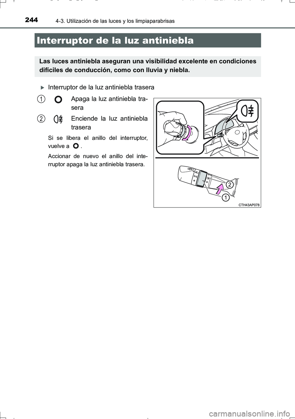 TOYOTA AURIS TOURING SPORTS 2017  Manual del propietario (in Spanish) 2444-3. Utilización de las luces y los limpiaparabrisas
UK_AURIS_Touring_Sport_ES (OM12L16S)
Interruptor de la luz antiniebla trasera
Apaga la luz antiniebla tra-
sera
Enciende la luz antiniebla
t