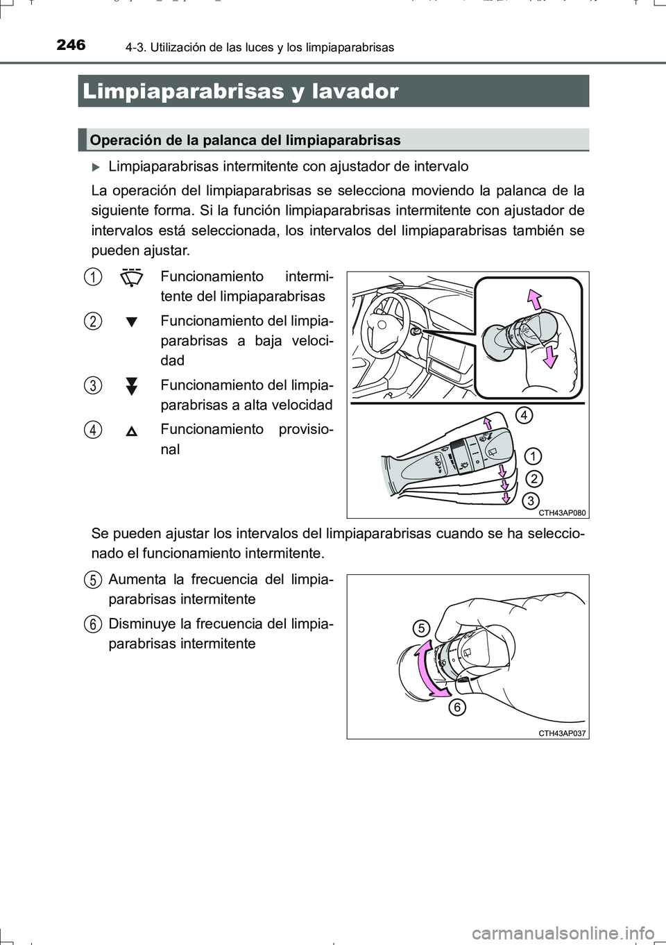 TOYOTA AURIS TOURING SPORTS 2017  Manual del propietario (in Spanish) 2464-3. Utilización de las luces y los limpiaparabrisas
UK_AURIS_Touring_Sport_ES (OM12L16S)
Limpiaparabrisas intermitente con ajustador de intervalo
La operación del limpiaparabrisas se seleccio