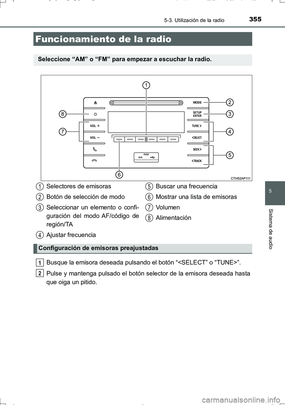 TOYOTA AURIS TOURING SPORTS 2017 Manual del propietario (in Spanish) 355
5
Sistema de audio
UK_AURIS_Touring_Sport_ES (OM12L16S)
5-3. Utilización de la radio
Busque la emisora deseada pulsando el botón “<SELECT” o “TUNE>”.
Pulse y mantenga pulsado el botón s TOYOTA AURIS TOURING SPORTS 2017 Manual del propietario (in Spanish) 355
5
Sistema de audio
UK_AURIS_Touring_Sport_ES (OM12L16S)
5-3. Utilización de la radio
Busque la emisora deseada pulsando el botón “<SELECT” o “TUNE>”.
Pulse y mantenga pulsado el botón s