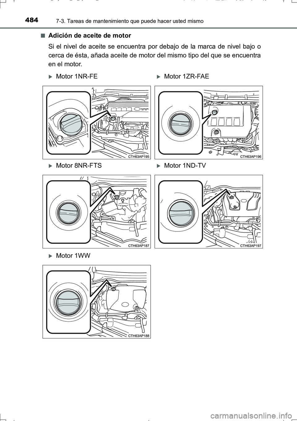 TOYOTA AURIS TOURING SPORTS 2017 Manual del propietario (in Spanish) 4847-3. Tareas de mantenimiento que puede hacer usted mismo
UK_AURIS_Touring_Sport_ES (OM12L16S)■
Adición de aceite de motor
Si el nivel de aceite se encuentra por debajo de la marca de nivel bajo TOYOTA AURIS TOURING SPORTS 2017 Manual del propietario (in Spanish) 4847-3. Tareas de mantenimiento que puede hacer usted mismo
UK_AURIS_Touring_Sport_ES (OM12L16S)■
Adición de aceite de motor
Si el nivel de aceite se encuentra por debajo de la marca de nivel bajo