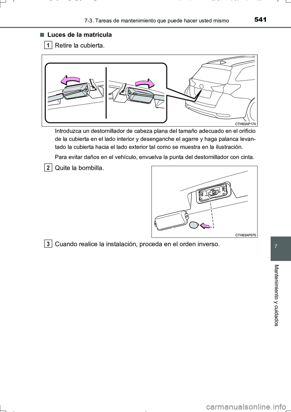 TOYOTA AURIS TOURING SPORTS 2017 Manual del propietario (in Spanish) 5417-3. Tareas de mantenimiento que puede hacer usted mismo
7
Mantenimiento y cuidados
UK_AURIS_Touring_Sport_ES (OM12L16S)■
Luces de la matrícula
Retire la cubierta.
Introduzca un destornillador d TOYOTA AURIS TOURING SPORTS 2017 Manual del propietario (in Spanish) 5417-3. Tareas de mantenimiento que puede hacer usted mismo
7
Mantenimiento y cuidados
UK_AURIS_Touring_Sport_ES (OM12L16S)■
Luces de la matrícula
Retire la cubierta.
Introduzca un destornillador d