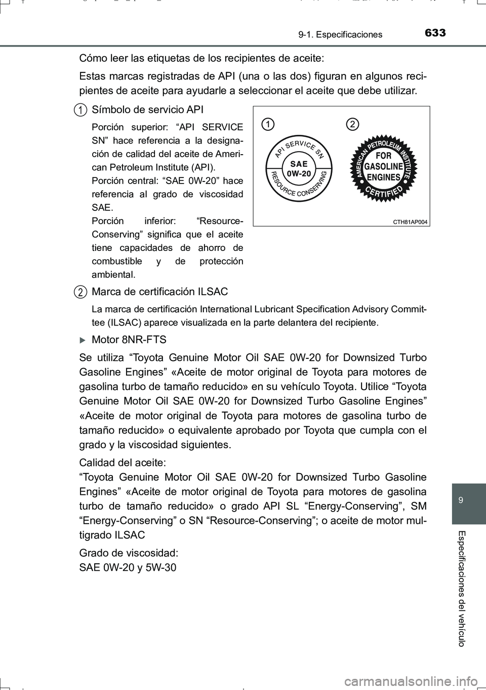 TOYOTA AURIS TOURING SPORTS 2017 Manual del propietario (in Spanish) 633
9
9-1. Especificaciones
Especificaciones del vehículo
UK_AURIS_Touring_Sport_ES (OM12L16S)
Cómo leer las etiquetas de los recipientes de aceite:
Estas marcas registradas de API (una o las dos) f TOYOTA AURIS TOURING SPORTS 2017 Manual del propietario (in Spanish) 633
9
9-1. Especificaciones
Especificaciones del vehículo
UK_AURIS_Touring_Sport_ES (OM12L16S)
Cómo leer las etiquetas de los recipientes de aceite:
Estas marcas registradas de API (una o las dos) f