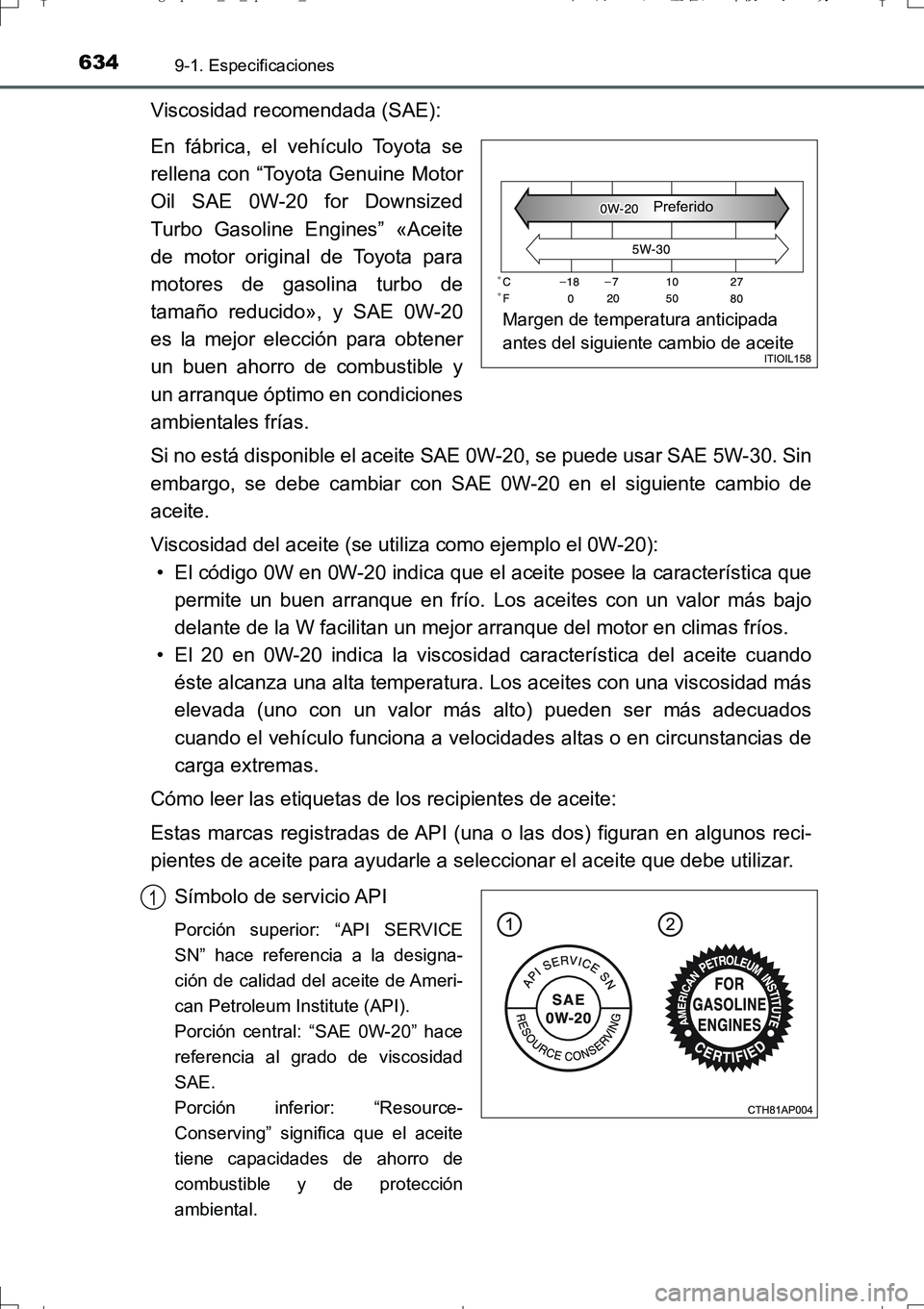 TOYOTA AURIS TOURING SPORTS 2017 Manual del propietario (in Spanish) 6349-1. Especificaciones
UK_AURIS_Touring_Sport_ES (OM12L16S)
Viscosidad recomendada (SAE):
En fábrica, el vehículo Toyota se
rellena con “Toyota Genuine Motor
Oil SAE 0W-20 for Downsized
Turbo Ga TOYOTA AURIS TOURING SPORTS 2017 Manual del propietario (in Spanish) 6349-1. Especificaciones
UK_AURIS_Touring_Sport_ES (OM12L16S)
Viscosidad recomendada (SAE):
En fábrica, el vehículo Toyota se
rellena con “Toyota Genuine Motor
Oil SAE 0W-20 for Downsized
Turbo Ga