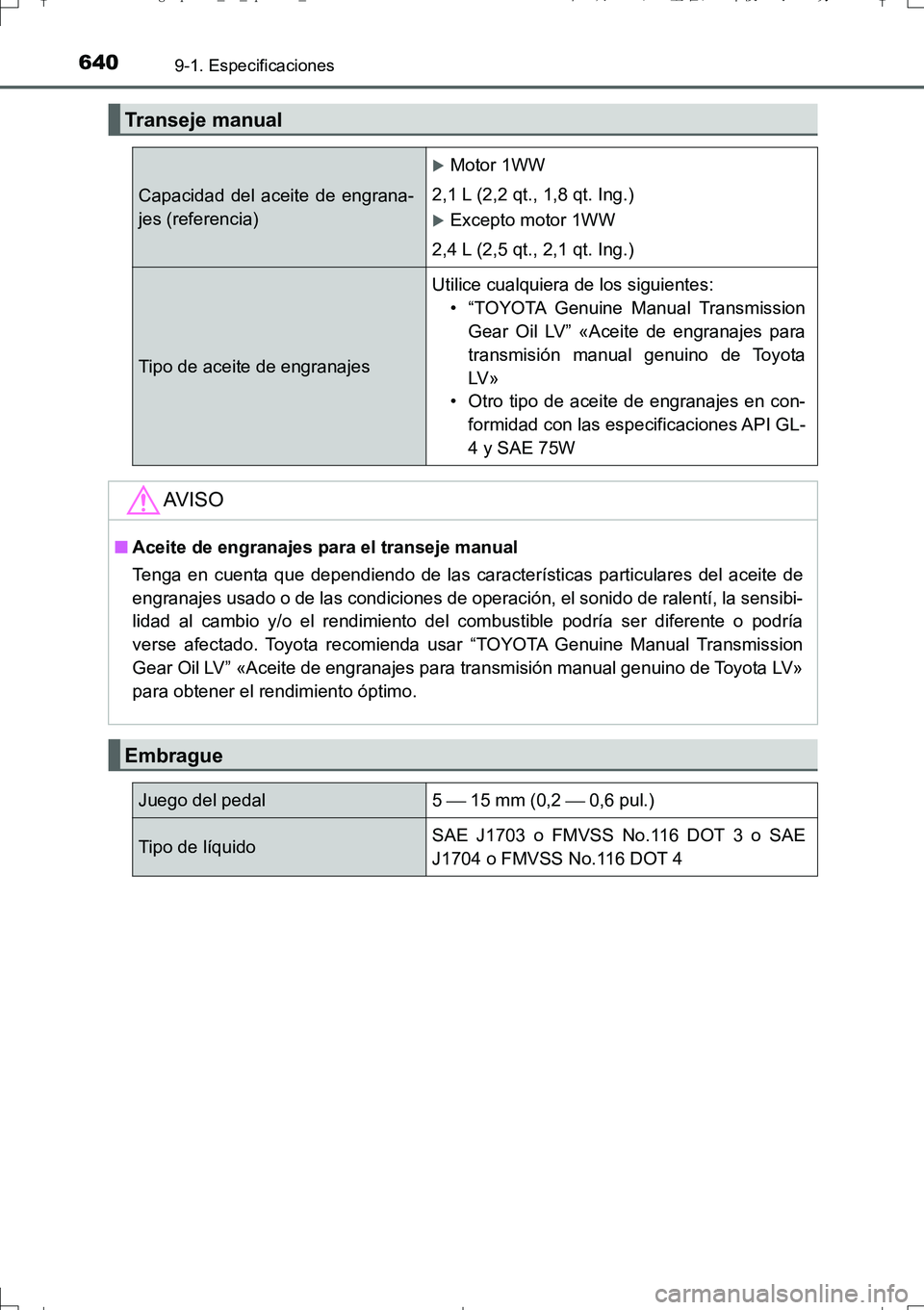 TOYOTA AURIS TOURING SPORTS 2017 Manual del propietario (in Spanish) 6409-1. Especificaciones
UK_AURIS_Touring_Sport_ES (OM12L16S)
Transeje manual
Capacidad del aceite de engrana-
jes (referencia)
Motor 1WW
2,1 L (2,2 qt., 1,8 qt. Ing.)
Excepto motor 1WW
2,4 L (2 TOYOTA AURIS TOURING SPORTS 2017 Manual del propietario (in Spanish) 6409-1. Especificaciones
UK_AURIS_Touring_Sport_ES (OM12L16S)
Transeje manual
Capacidad del aceite de engrana-
jes (referencia)
Motor 1WW
2,1 L (2,2 qt., 1,8 qt. Ing.)
Excepto motor 1WW
2,4 L (2