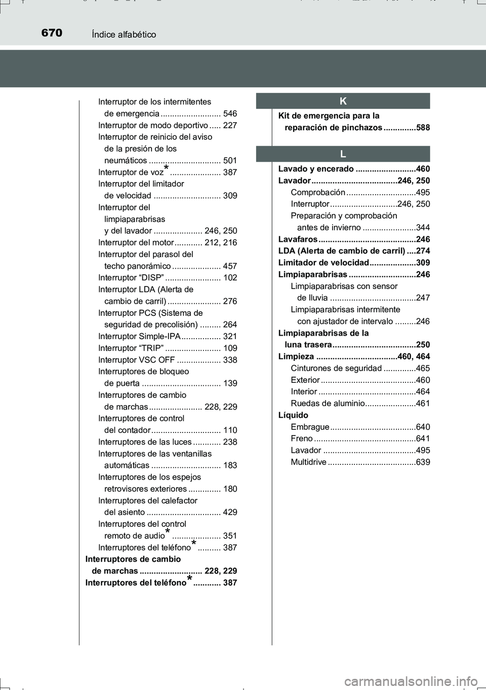 TOYOTA AURIS TOURING SPORTS 2017 Manual del propietario (in Spanish) 670Índice alfabético
UK_AURIS_Touring_Sport_ES (OM12L16S)
Interruptor de los intermitentes
de emergencia .......................... 546
Interruptor de modo deportivo ..... 227
Interruptor de reinic TOYOTA AURIS TOURING SPORTS 2017 Manual del propietario (in Spanish) 670Índice alfabético
UK_AURIS_Touring_Sport_ES (OM12L16S)
Interruptor de los intermitentes
de emergencia .......................... 546
Interruptor de modo deportivo ..... 227
Interruptor de reinic