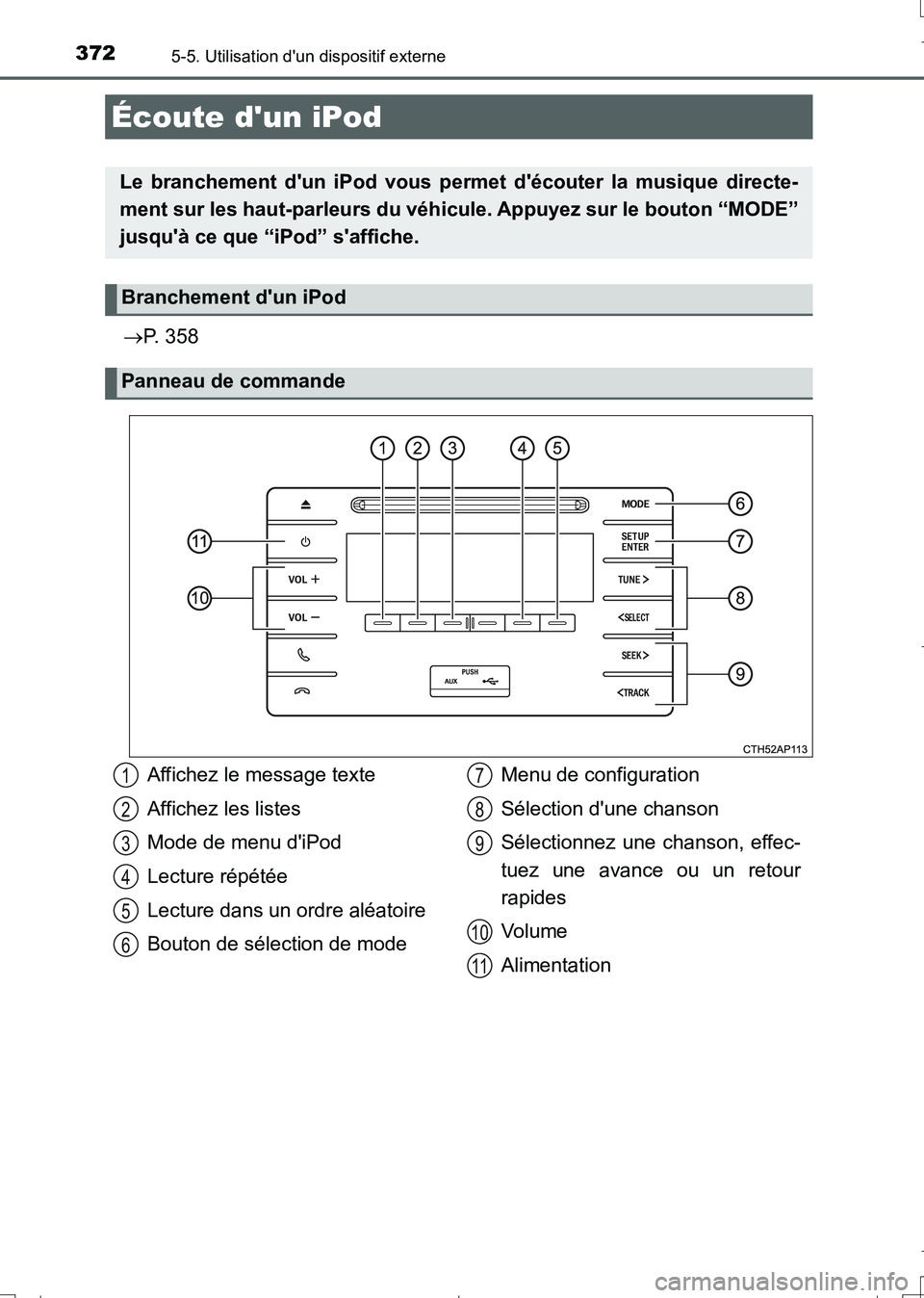 TOYOTA AURIS TOURING SPORTS 2017  Manuel du propriétaire (in French) 372
UK_AURIS_Touring_Sport_EK (OM12L14K)
5-5. Utilisation dun dispositif externe
P. 358
Écoute dun iPod
Le branchement dun iPod vous permet découter la musique directe-
ment sur les haut-parl