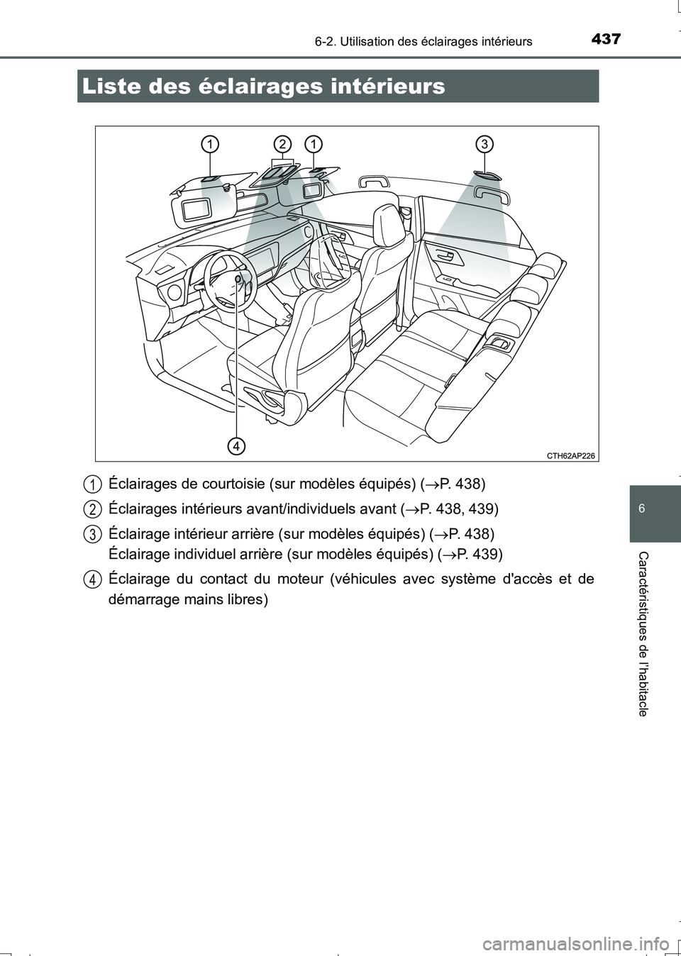 TOYOTA AURIS TOURING SPORTS 2017  Manuel du propriétaire (in French) 437
6
Caractéristiques de l’habitacle
UK_AURIS_Touring_Sport_EK (OM12L14K)
6-2. Utilisation des éclairages intérieurs
Éclairages de courtoisie (sur modèles équipés) (P. 438)
Éclairages in