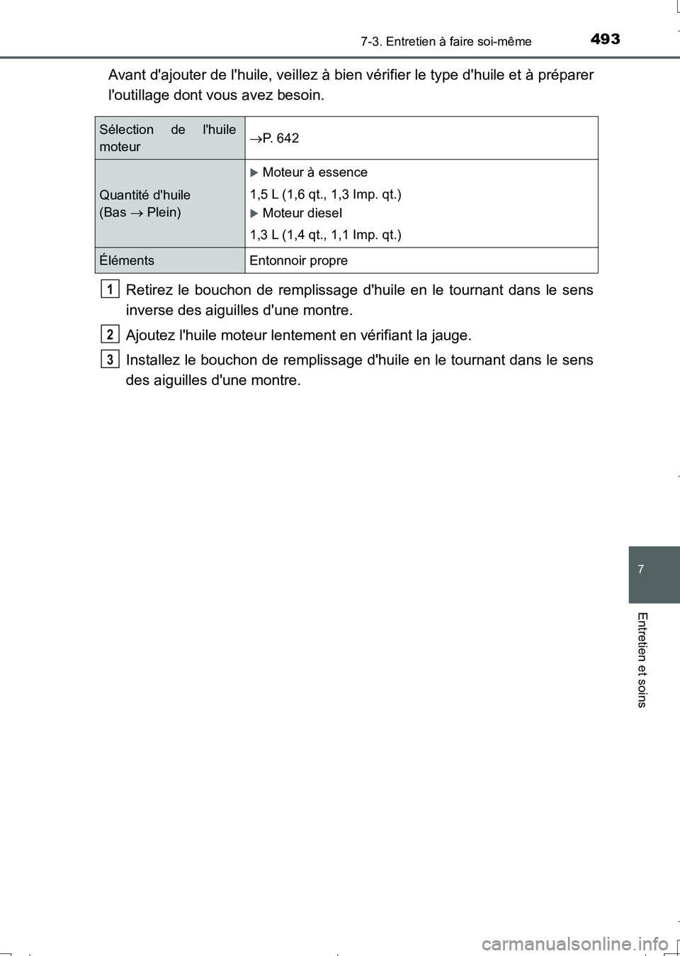 TOYOTA AURIS TOURING SPORTS 2017  Manuel du propriétaire (in French) 4937-3. Entretien à faire soi-même
7
Entretien et soins
UK_AURIS_Touring_Sport_EK (OM12L14K)
Avant dajouter de lhuile, veillez à bien vérifier le type dhuile et à préparer
loutillage dont vo