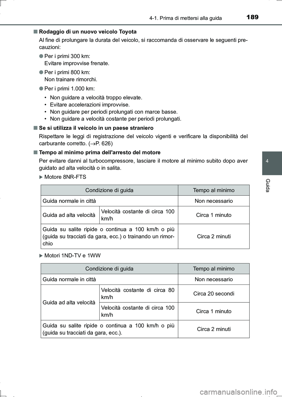 TOYOTA AURIS TOURING SPORTS 2017  Manuale duso (in Italian) 1894-1. Prima di mettersi alla guida
4
Guida
UK_AURIS_Touring_Sports_EL (OM12L17L)■Rodaggio di un nuovo veicolo Toyota
Al fine di prolungare la durata del veicolo, si raccomanda di osservare le segu