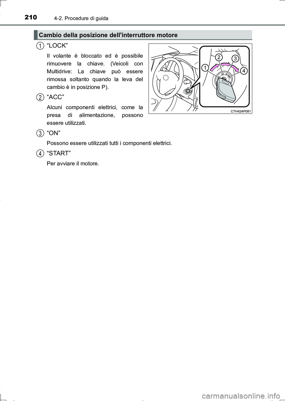 TOYOTA AURIS TOURING SPORTS 2017  Manuale duso (in Italian) 2104-2. Procedure di guida
UK_AURIS_Touring_Sports_EL (OM12L17L)
“LOCK”
Il volante è bloccato ed è possibile
rimuovere la chiave. (Veicoli con
Multidrive: La chiave può essere
rimossa soltanto 