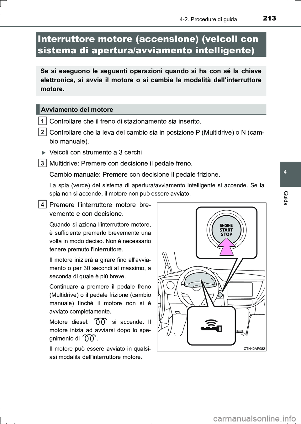 TOYOTA AURIS TOURING SPORTS 2017  Manuale duso (in Italian) 2134-2. Procedure di guida
4
Guida
UK_AURIS_Touring_Sports_EL (OM12L17L)
Controllare che il freno di stazionamento sia inserito.
Controllare che la leva del cambio sia in posizione P (Multidrive) o N 