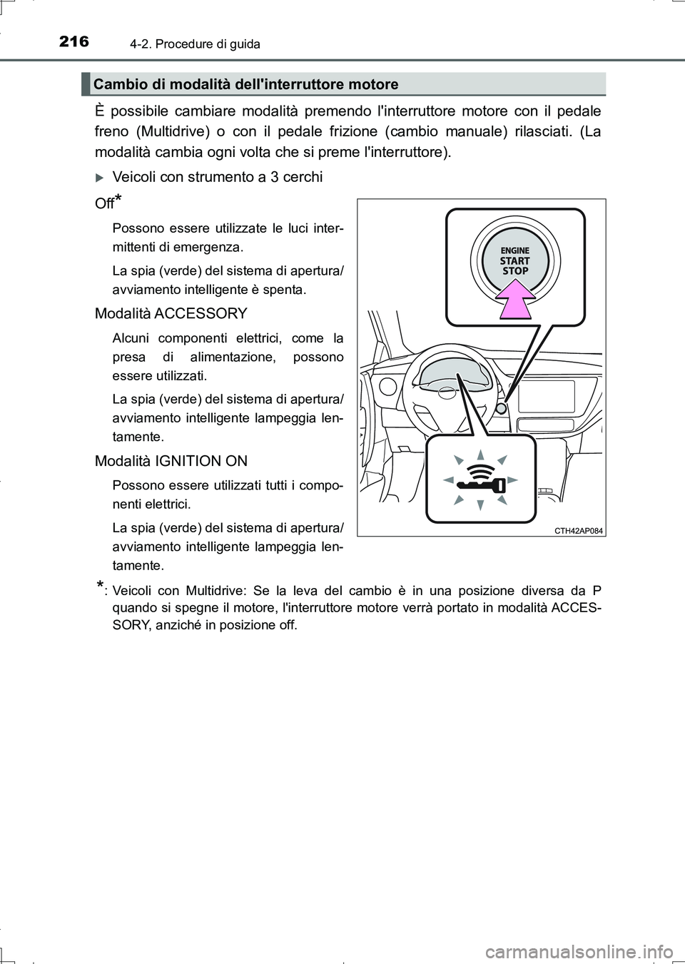 TOYOTA AURIS TOURING SPORTS 2017  Manuale duso (in Italian) 2164-2. Procedure di guida
UK_AURIS_Touring_Sports_EL (OM12L17L)
È possibile cambiare modalità premendo linterruttore motore con il pedale
freno (Multidrive) o con il pedale frizione (cambio manual