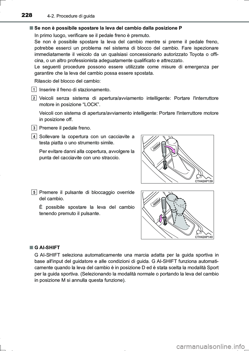 TOYOTA AURIS TOURING SPORTS 2017  Manuale duso (in Italian) 2284-2. Procedure di guida
UK_AURIS_Touring_Sports_EL (OM12L17L)■Se non è possibile spostare la leva del cambio dalla posizione P
In primo luogo, verificare se il pedale freno è premuto. 
Se non 