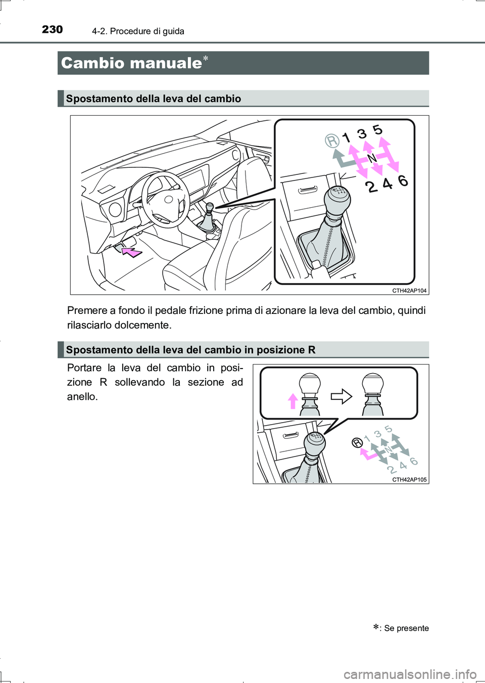 TOYOTA AURIS TOURING SPORTS 2017  Manuale duso (in Italian) 2304-2. Procedure di guida
UK_AURIS_Touring_Sports_EL (OM12L17L)
Premere a fondo il pedale frizione prima di azionare la leva del cambio, quindi
rilasciarlo dolcemente.
Portare la leva del cambio in p