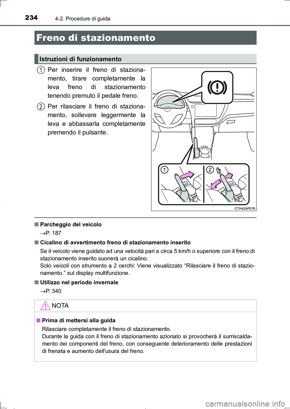 TOYOTA AURIS TOURING SPORTS 2017  Manuale duso (in Italian) 2344-2. Procedure di guida
UK_AURIS_Touring_Sports_EL (OM12L17L)
Per inserire il freno di staziona-
mento, tirare completamente la
leva freno di stazionamento
tenendo premuto il pedale freno.
Per rila