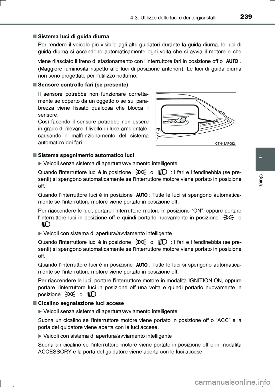 TOYOTA AURIS TOURING SPORTS 2017  Manuale duso (in Italian) 2394-3. Utilizzo delle luci e dei tergicristalli
4
Guida
UK_AURIS_Touring_Sports_EL (OM12L17L)
■Sistema luci di guida diurna
Per rendere il veicolo più visibile agli altri guidatori durante la guid