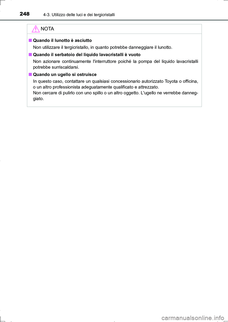 TOYOTA AURIS TOURING SPORTS 2017  Manuale duso (in Italian) 2484-3. Utilizzo delle luci e dei tergicristalli
UK_AURIS_Touring_Sports_EL (OM12L17L)
NOTA
■Quando il lunotto è asciutto
Non utilizzare il tergicristallo, in quanto potrebbe danneggiare il lunotto