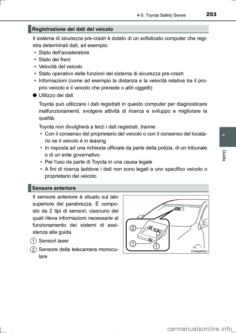 TOYOTA AURIS TOURING SPORTS 2017  Manuale duso (in Italian) 2534-5. Toyota Safety Sense
4
Guida
UK_AURIS_Touring_Sports_EL (OM12L17L)
Il sistema di sicurezza pre-crash è dotato di un sofisticato computer che regi-
stra determinati dati, ad esempio:
• Stato 