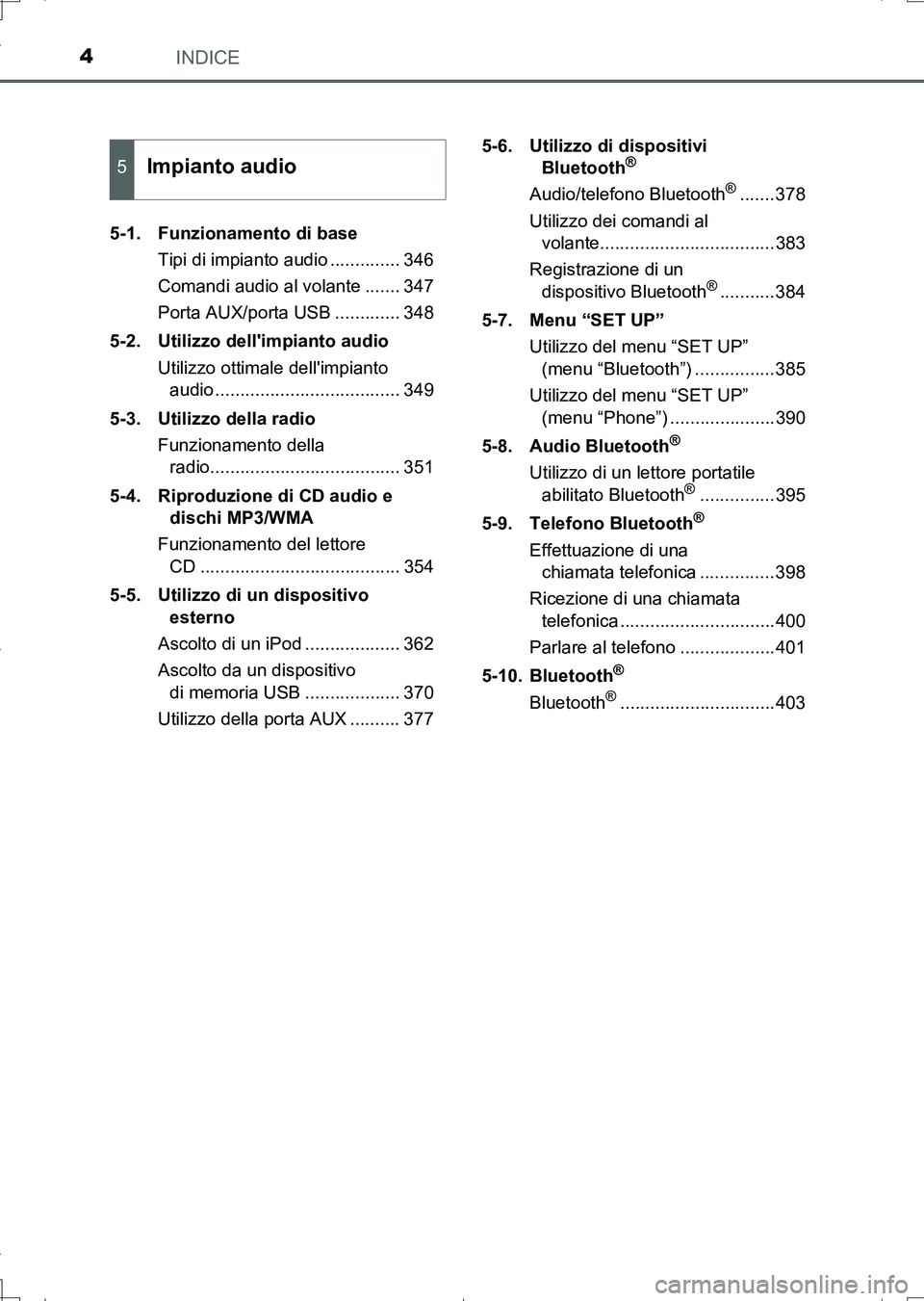 TOYOTA AURIS TOURING SPORTS 2017  Manuale duso (in Italian) INDICE4
UK_AURIS_Touring_Sports_EL (OM12L17L)5-1. Funzionamento di base
Tipi di impianto audio .............. 346
Comandi audio al volante ....... 347
Porta AUX/porta USB ............. 348
5-2. Utiliz