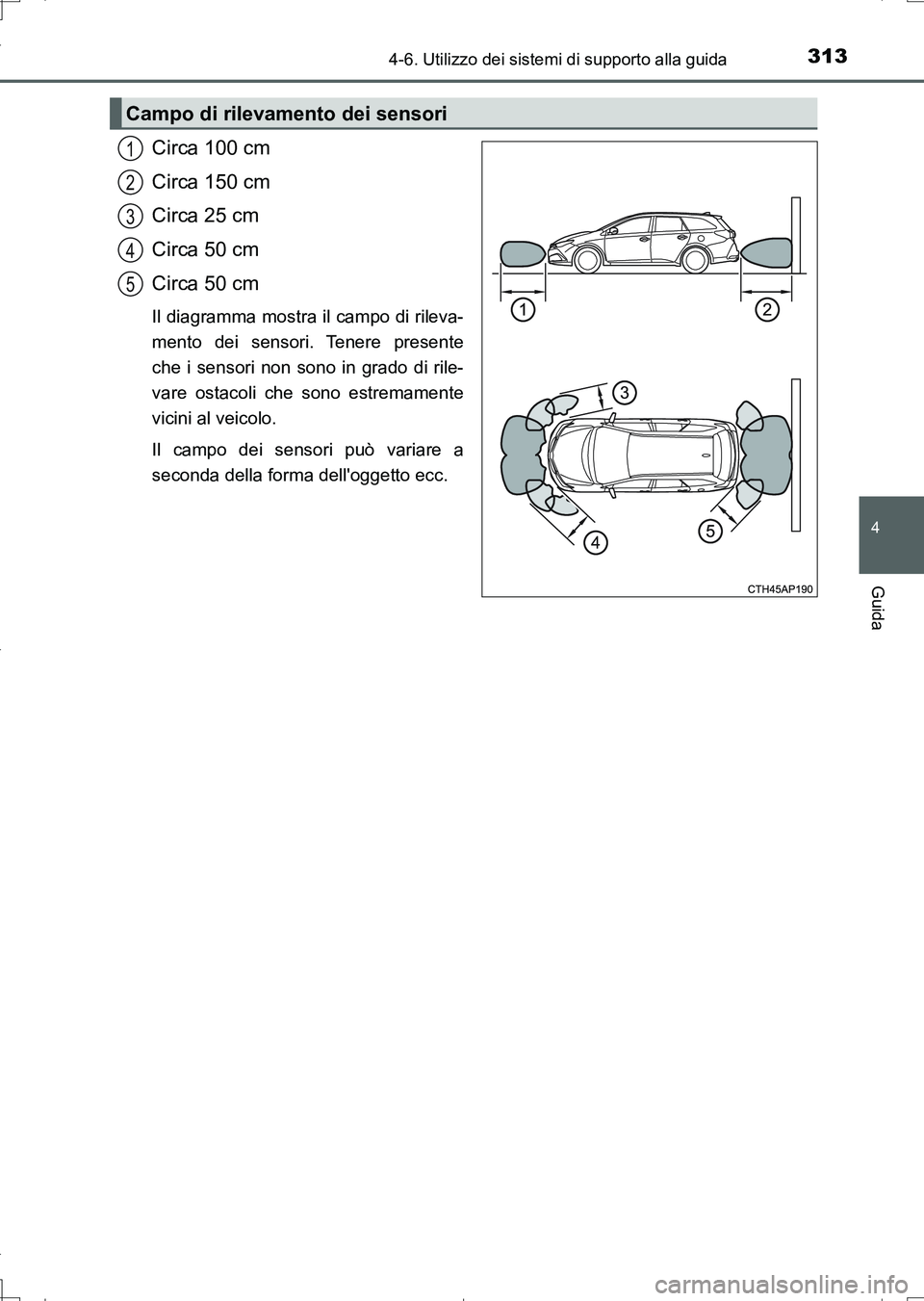 TOYOTA AURIS TOURING SPORTS 2017 Manuale duso (in Italian) 3134-6. Utilizzo dei sistemi di supporto alla guida
4
Guida
UK_AURIS_Touring_Sports_EL (OM12L17L)
Circa 100 cm
Circa 150 cm
Circa 25 cm
Circa 50 cm
Circa 50 cm
Il diagramma mostra il campo di rileva-
TOYOTA AURIS TOURING SPORTS 2017 Manuale duso (in Italian) 3134-6. Utilizzo dei sistemi di supporto alla guida
4
Guida
UK_AURIS_Touring_Sports_EL (OM12L17L)
Circa 100 cm
Circa 150 cm
Circa 25 cm
Circa 50 cm
Circa 50 cm
Il diagramma mostra il campo di rileva-